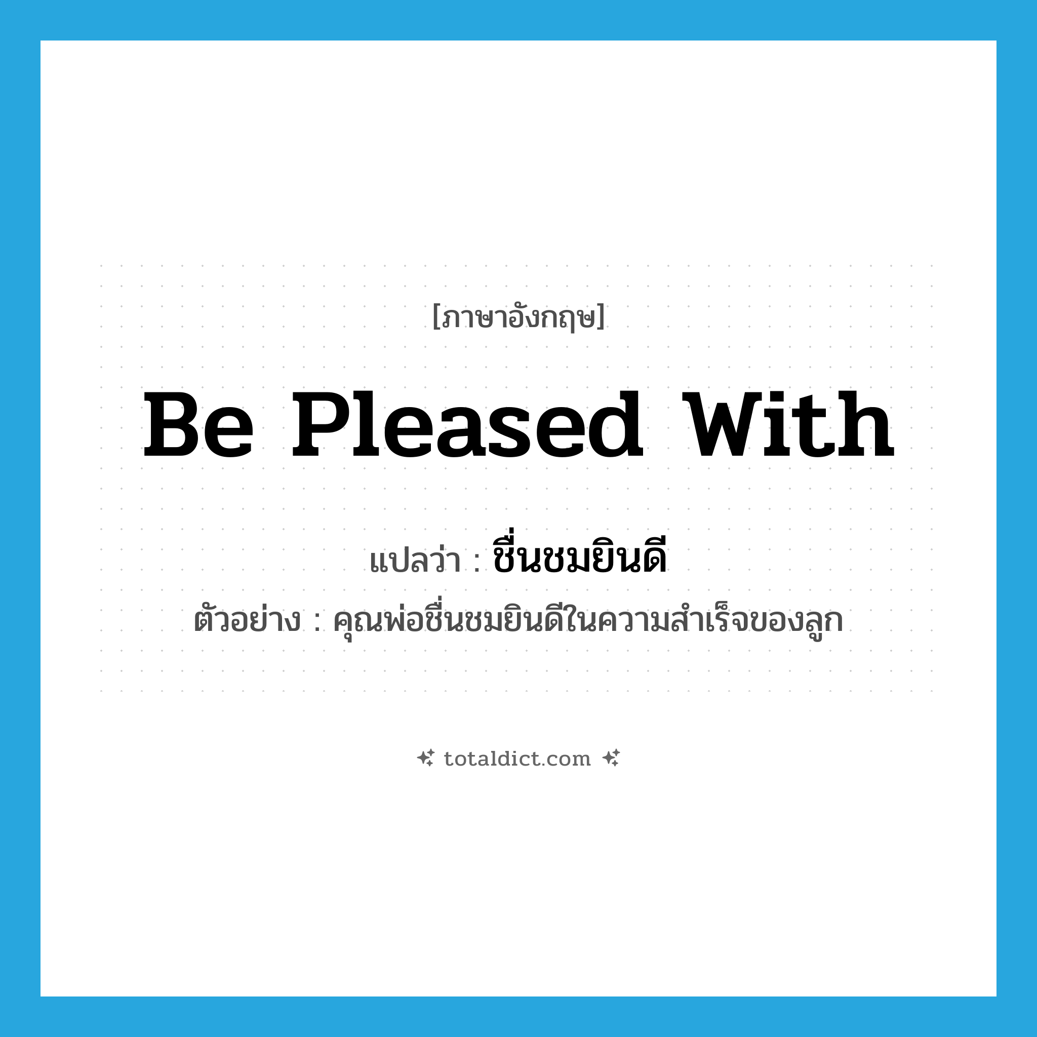 be pleased with แปลว่า?, คำศัพท์ภาษาอังกฤษ be pleased with แปลว่า ชื่นชมยินดี ประเภท V ตัวอย่าง คุณพ่อชื่นชมยินดีในความสำเร็จของลูก หมวด V