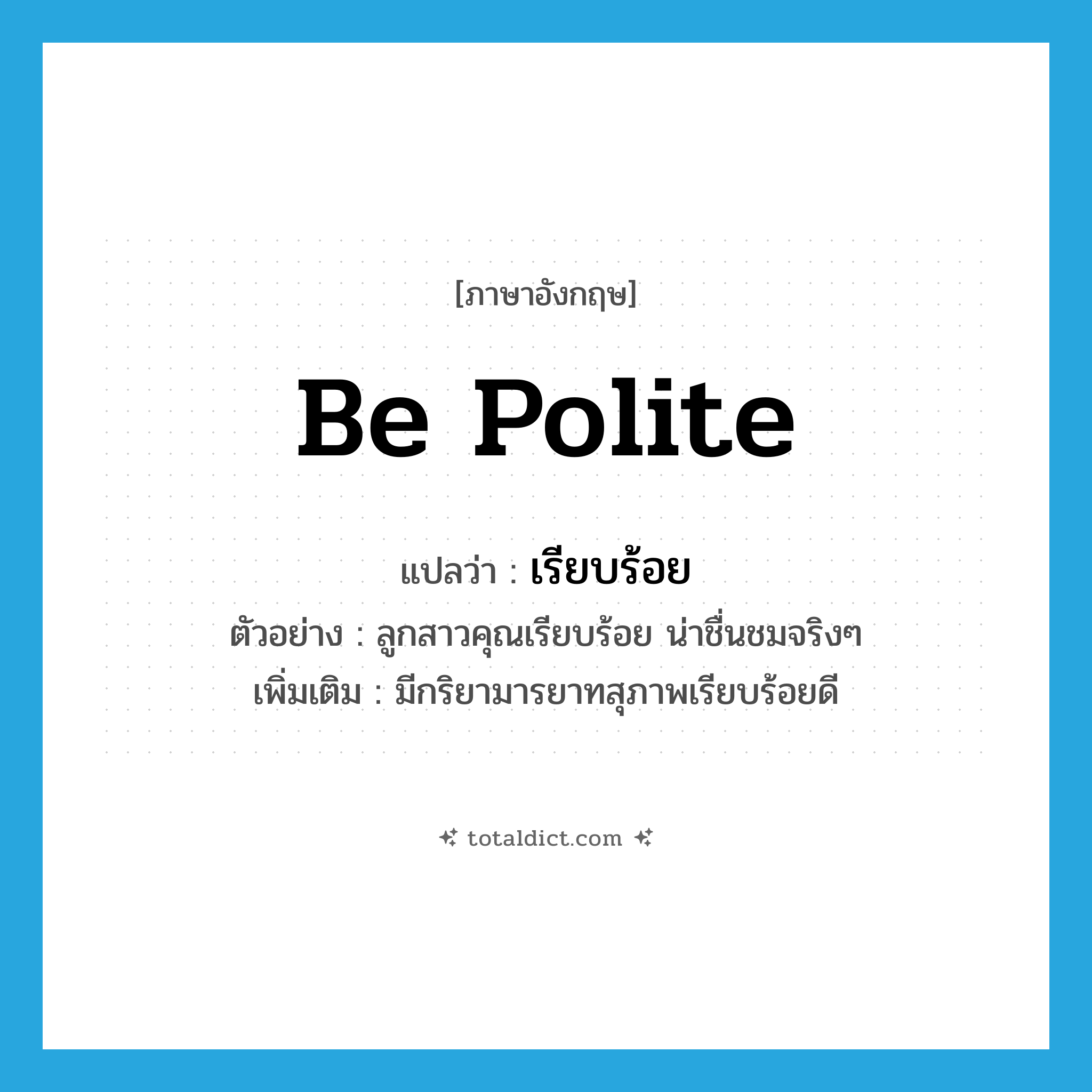 เรียบร้อย ภาษาอังกฤษ?, คำศัพท์ภาษาอังกฤษ เรียบร้อย แปลว่า be polite ประเภท V ตัวอย่าง ลูกสาวคุณเรียบร้อย น่าชื่นชมจริงๆ เพิ่มเติม มีกริยามารยาทสุภาพเรียบร้อยดี หมวด V