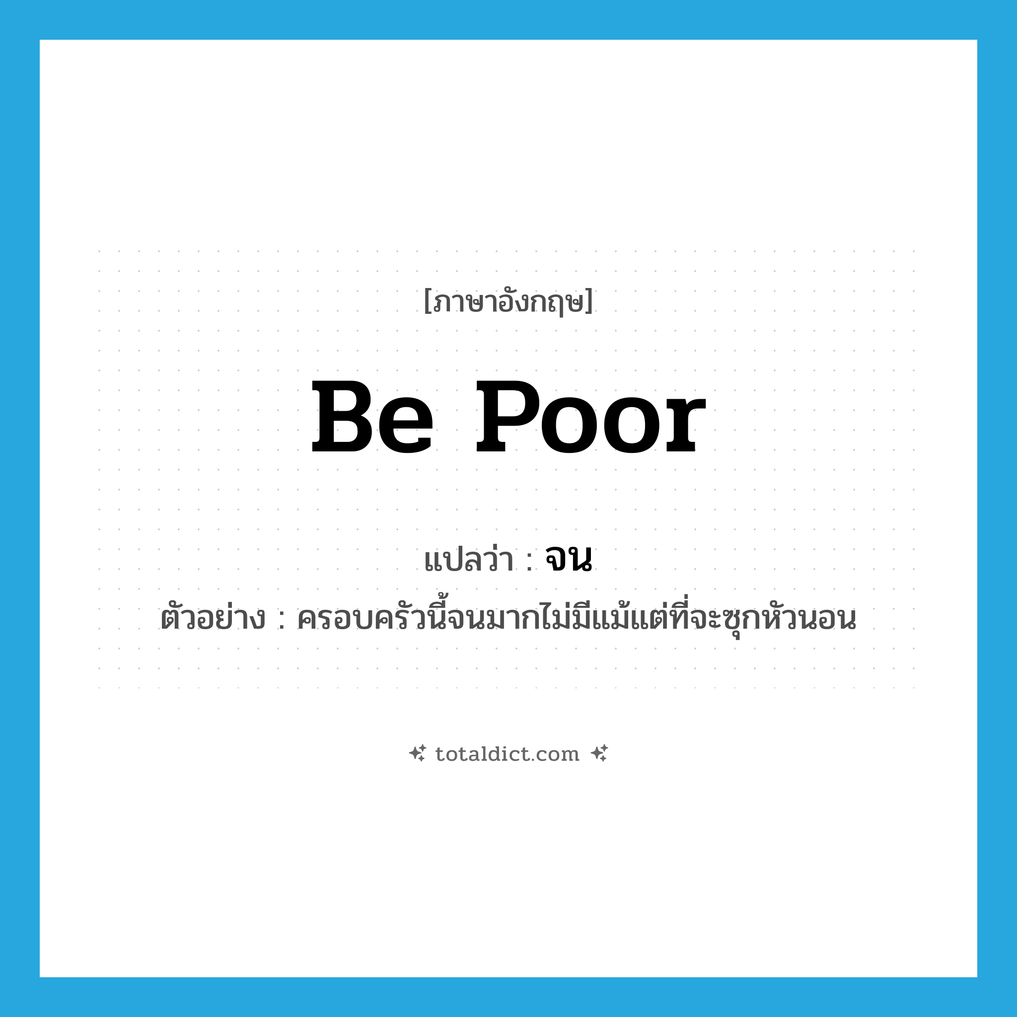 จน ภาษาอังกฤษ?, คำศัพท์ภาษาอังกฤษ จน แปลว่า be poor ประเภท V ตัวอย่าง ครอบครัวนี้จนมากไม่มีแม้แต่ที่จะซุกหัวนอน หมวด V