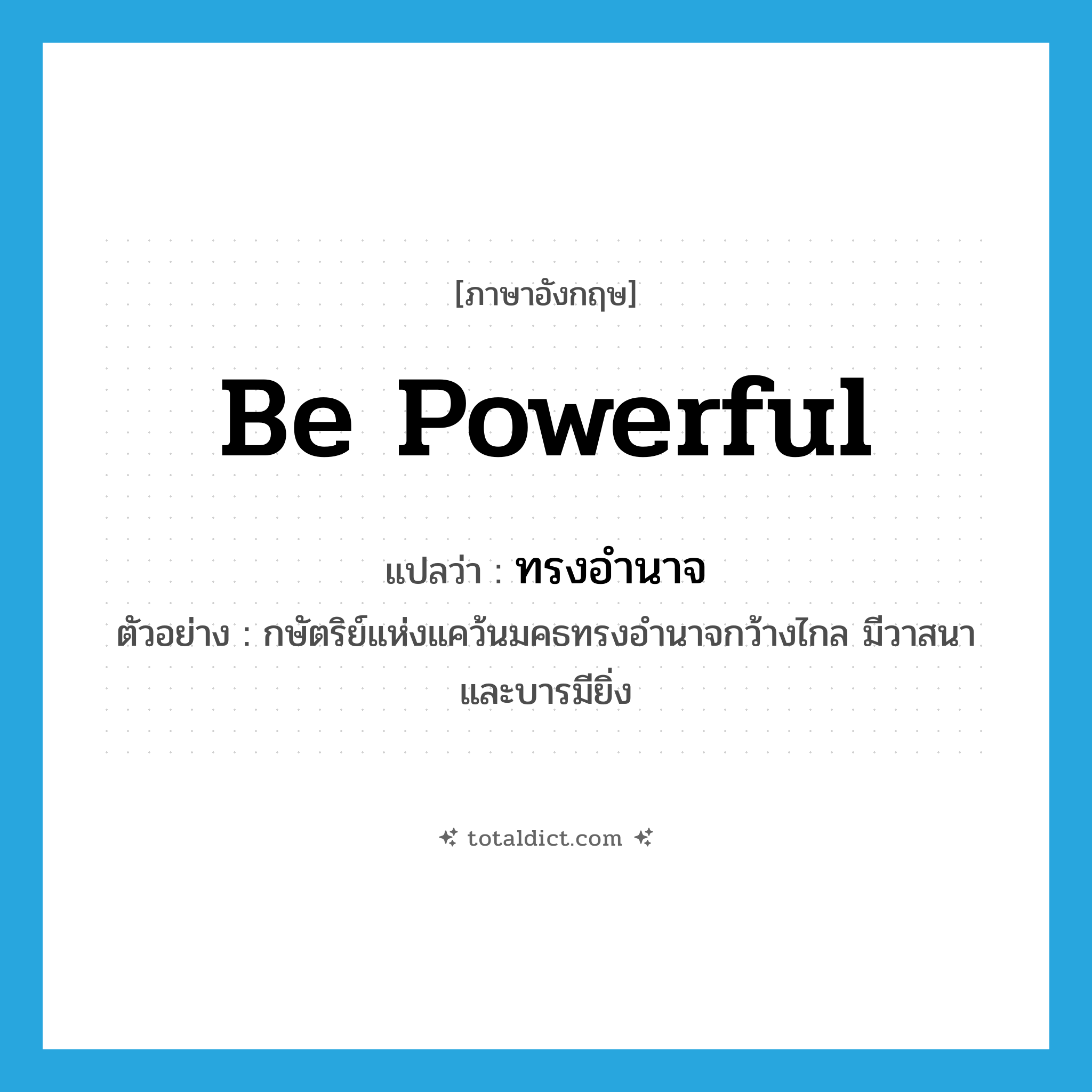 be powerful แปลว่า?, คำศัพท์ภาษาอังกฤษ be powerful แปลว่า ทรงอำนาจ ประเภท V ตัวอย่าง กษัตริย์แห่งแคว้นมคธทรงอำนาจกว้างไกล มีวาสนาและบารมียิ่ง หมวด V