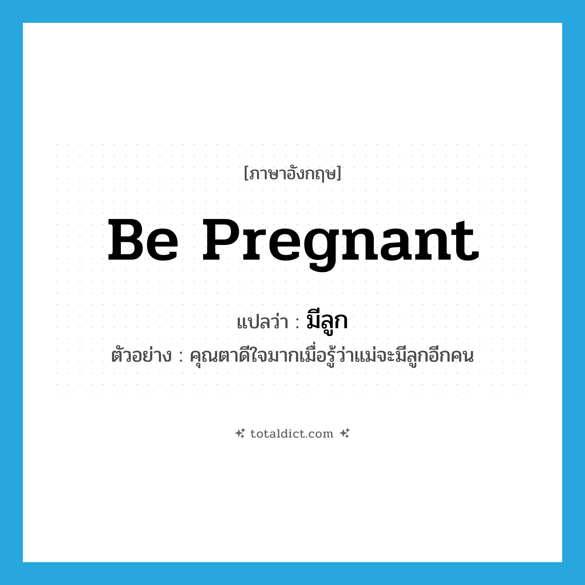 be pregnant แปลว่า?, คำศัพท์ภาษาอังกฤษ be pregnant แปลว่า มีลูก ประเภท V ตัวอย่าง คุณตาดีใจมากเมื่อรู้ว่าแม่จะมีลูกอีกคน หมวด V