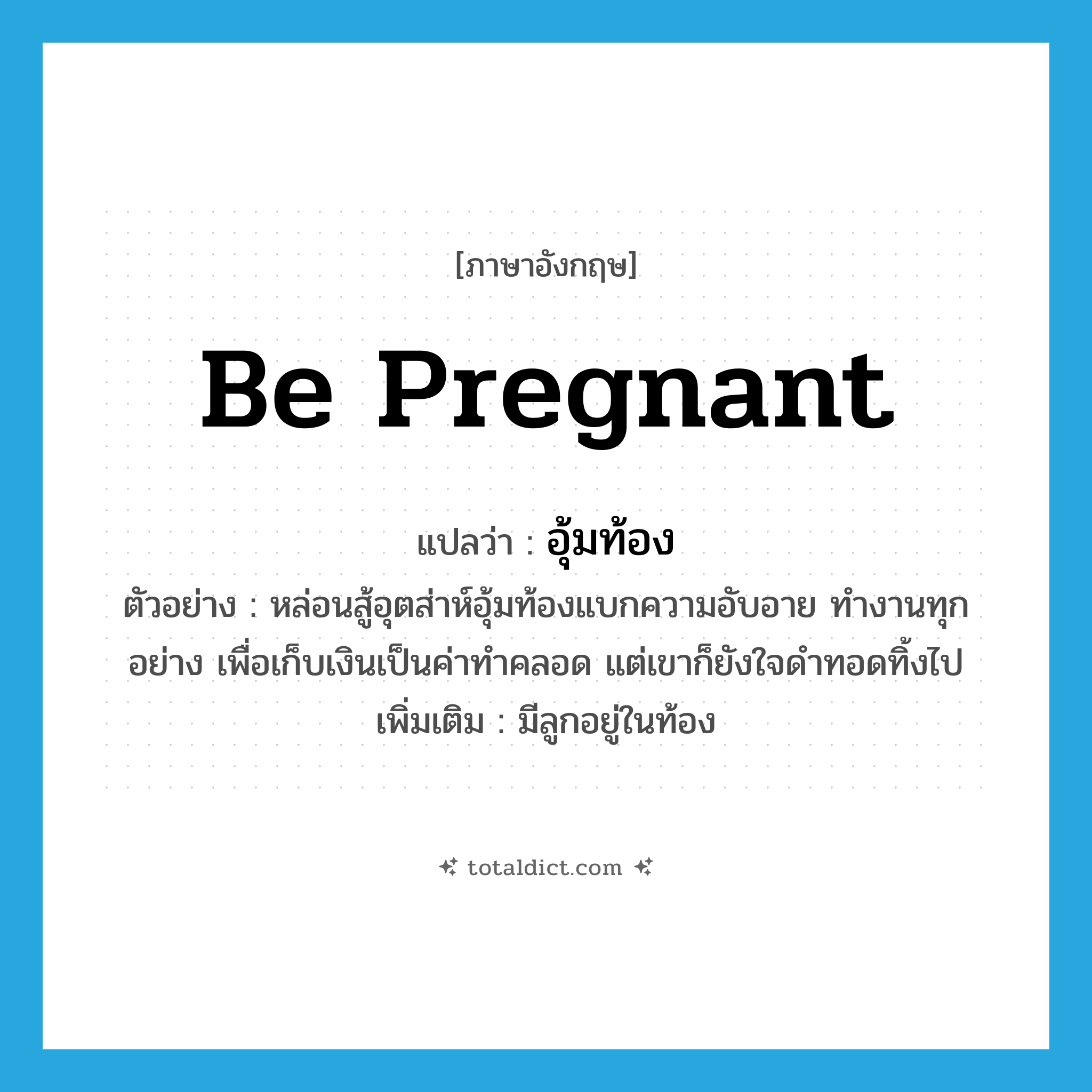 be pregnant แปลว่า?, คำศัพท์ภาษาอังกฤษ be pregnant แปลว่า อุ้มท้อง ประเภท V ตัวอย่าง หล่อนสู้อุตส่าห์อุ้มท้องแบกความอับอาย ทำงานทุกอย่าง เพื่อเก็บเงินเป็นค่าทำคลอด แต่เขาก็ยังใจดำทอดทิ้งไป เพิ่มเติม มีลูกอยู่ในท้อง หมวด V