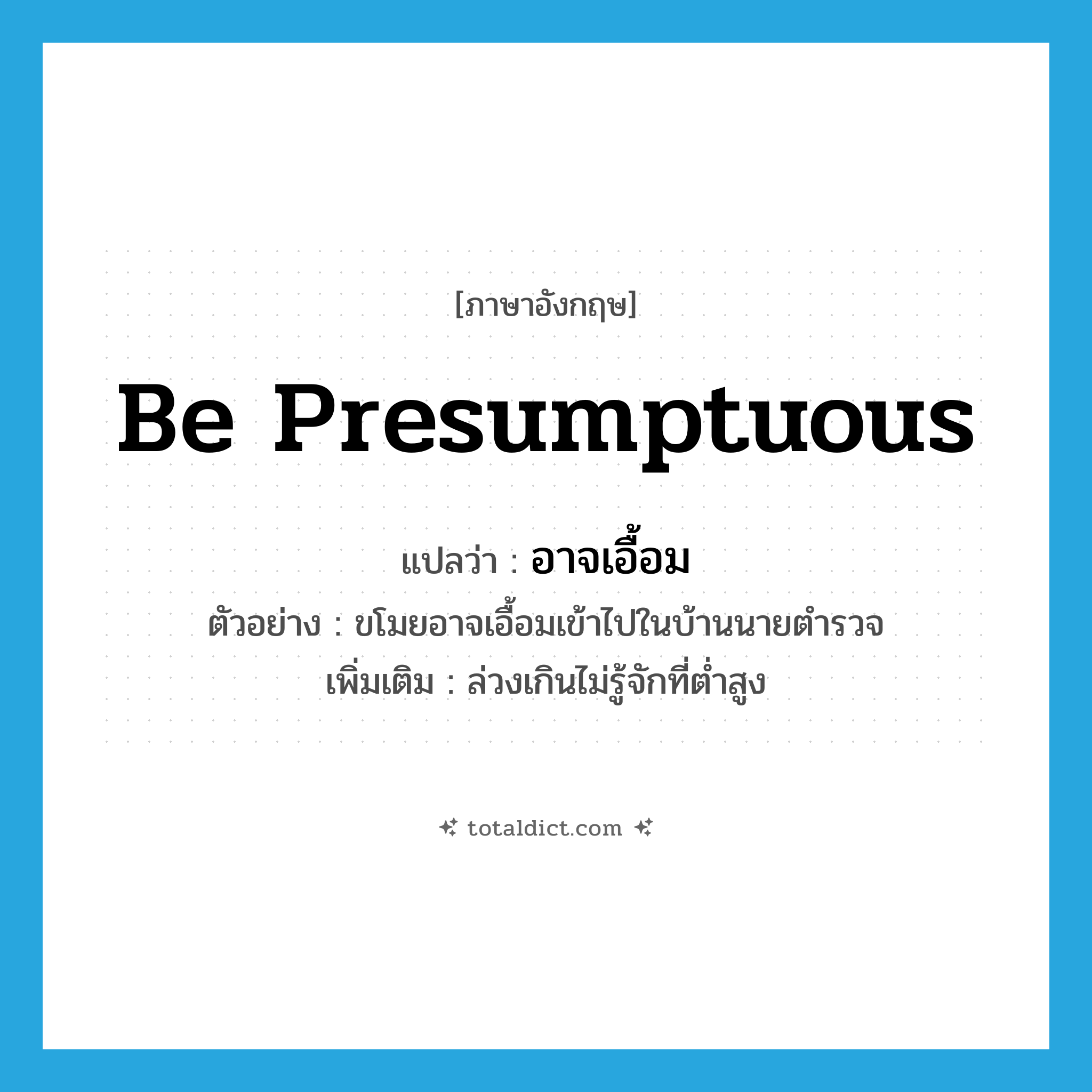 be presumptuous แปลว่า?, คำศัพท์ภาษาอังกฤษ be presumptuous แปลว่า อาจเอื้อม ประเภท V ตัวอย่าง ขโมยอาจเอื้อมเข้าไปในบ้านนายตำรวจ เพิ่มเติม ล่วงเกินไม่รู้จักที่ต่ำสูง หมวด V