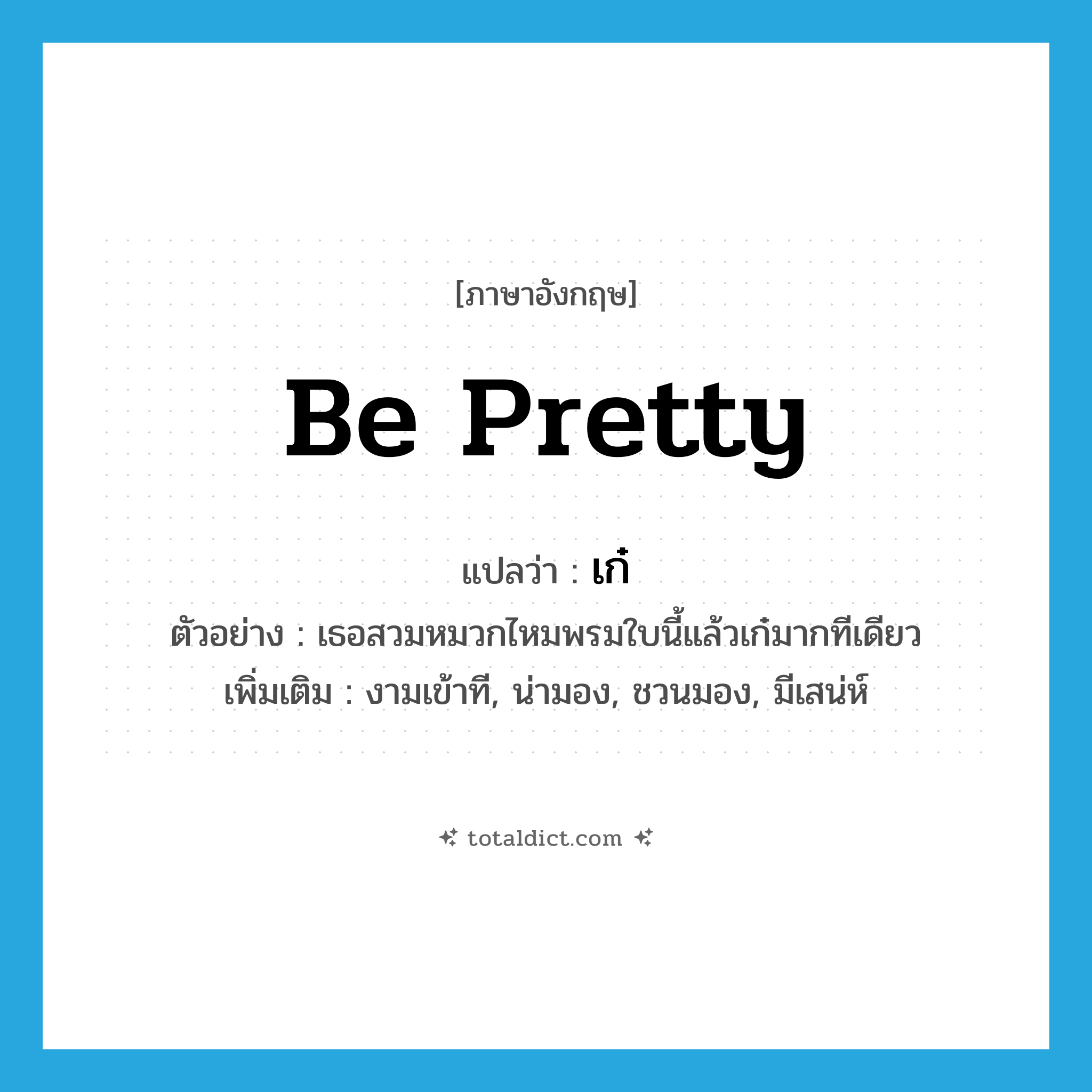 เก๋ ภาษาอังกฤษ?, คำศัพท์ภาษาอังกฤษ เก๋ แปลว่า be pretty ประเภท V ตัวอย่าง เธอสวมหมวกไหมพรมใบนี้แล้วเก๋มากทีเดียว เพิ่มเติม งามเข้าที, น่ามอง, ชวนมอง, มีเสน่ห์ หมวด V
