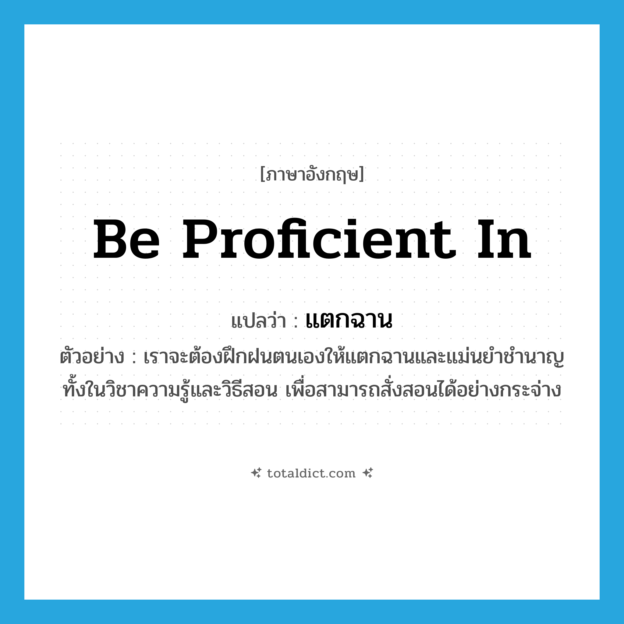 be proficient in แปลว่า?, คำศัพท์ภาษาอังกฤษ be proficient in แปลว่า แตกฉาน ประเภท V ตัวอย่าง เราจะต้องฝึกฝนตนเองให้แตกฉานและแม่นยำชำนาญ ทั้งในวิชาความรู้และวิธีสอน เพื่อสามารถสั่งสอนได้อย่างกระจ่าง หมวด V