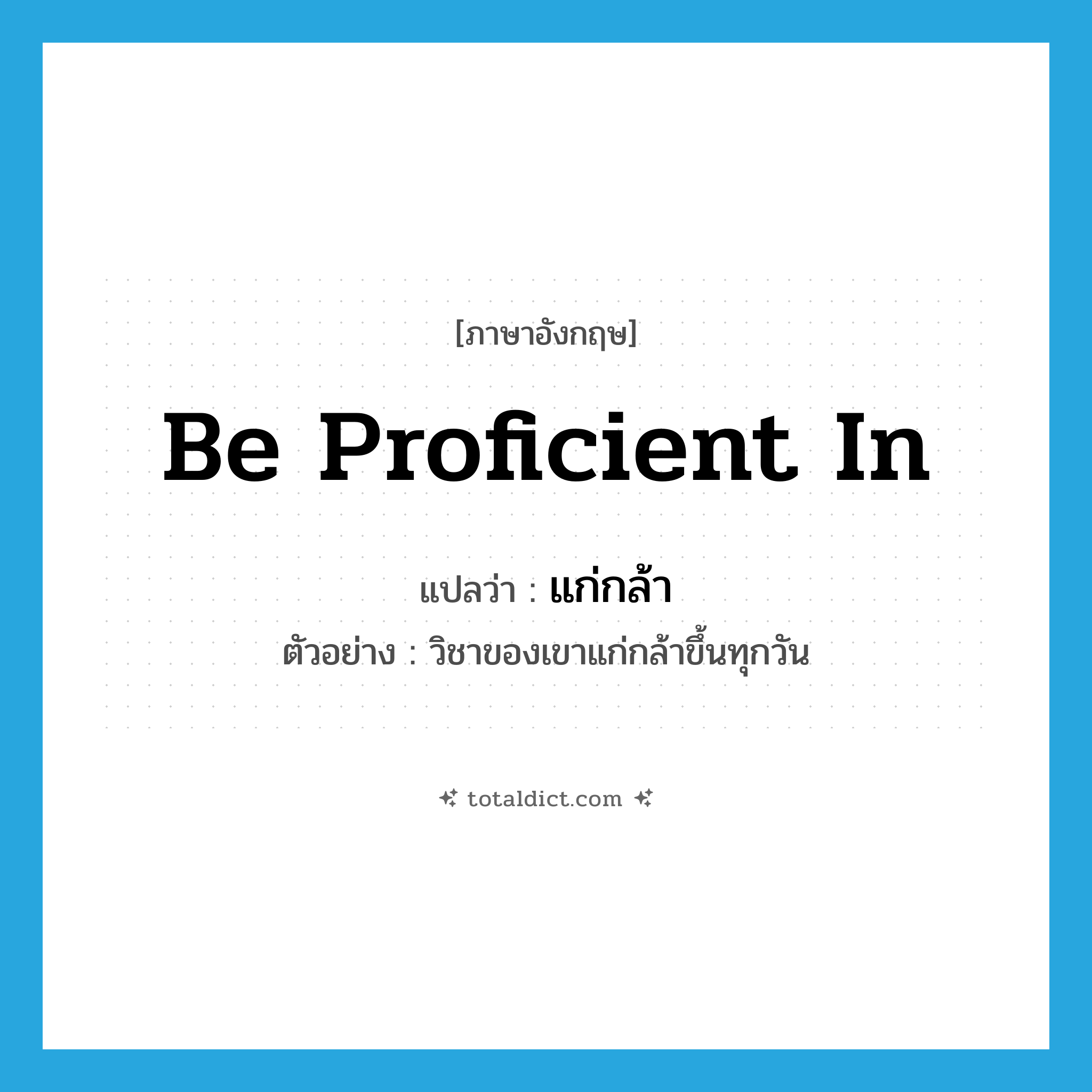 be proficient in แปลว่า?, คำศัพท์ภาษาอังกฤษ be proficient in แปลว่า แก่กล้า ประเภท V ตัวอย่าง วิชาของเขาแก่กล้าขึ้นทุกวัน หมวด V