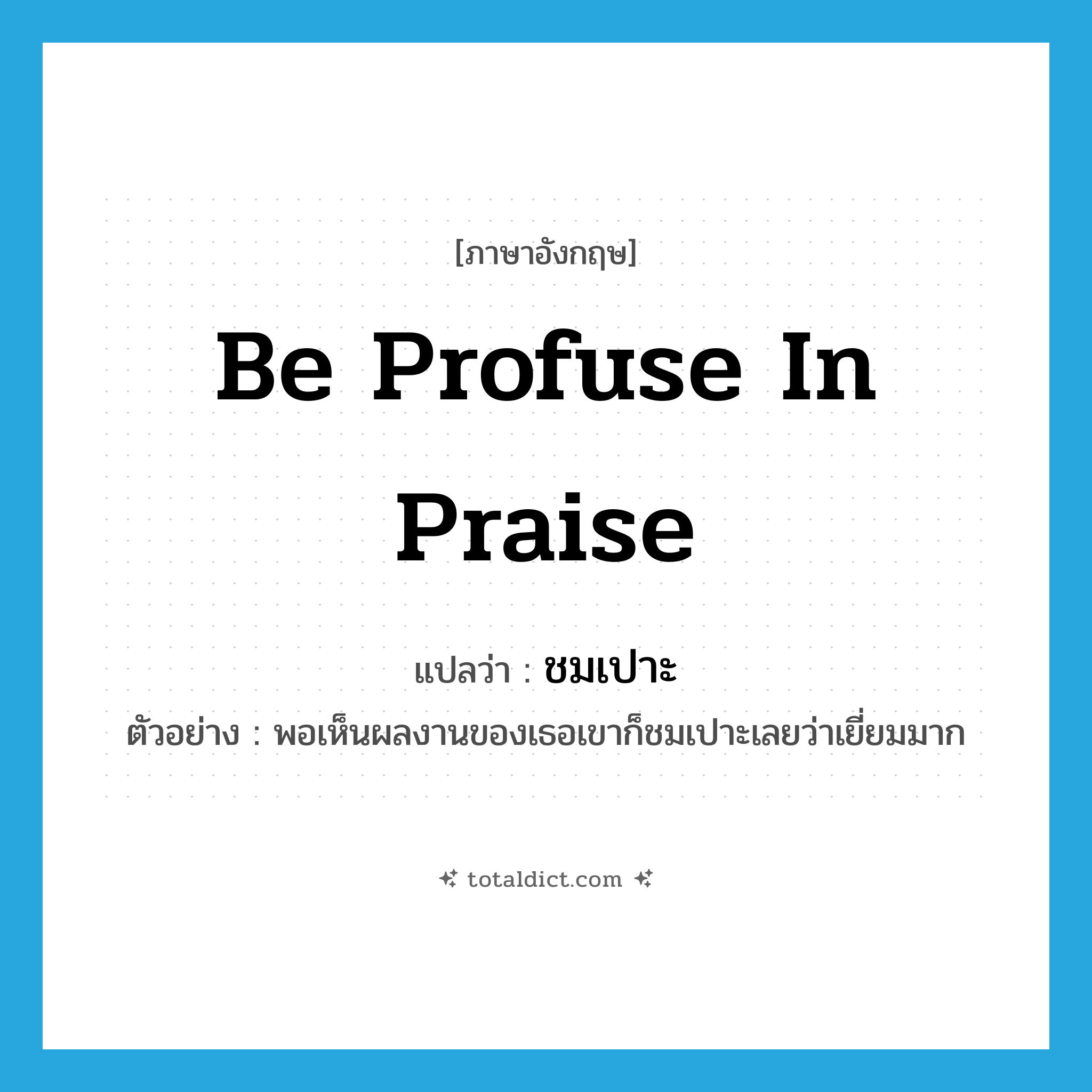 be profuse in praise แปลว่า?, คำศัพท์ภาษาอังกฤษ be profuse in praise แปลว่า ชมเปาะ ประเภท V ตัวอย่าง พอเห็นผลงานของเธอเขาก็ชมเปาะเลยว่าเยี่ยมมาก หมวด V