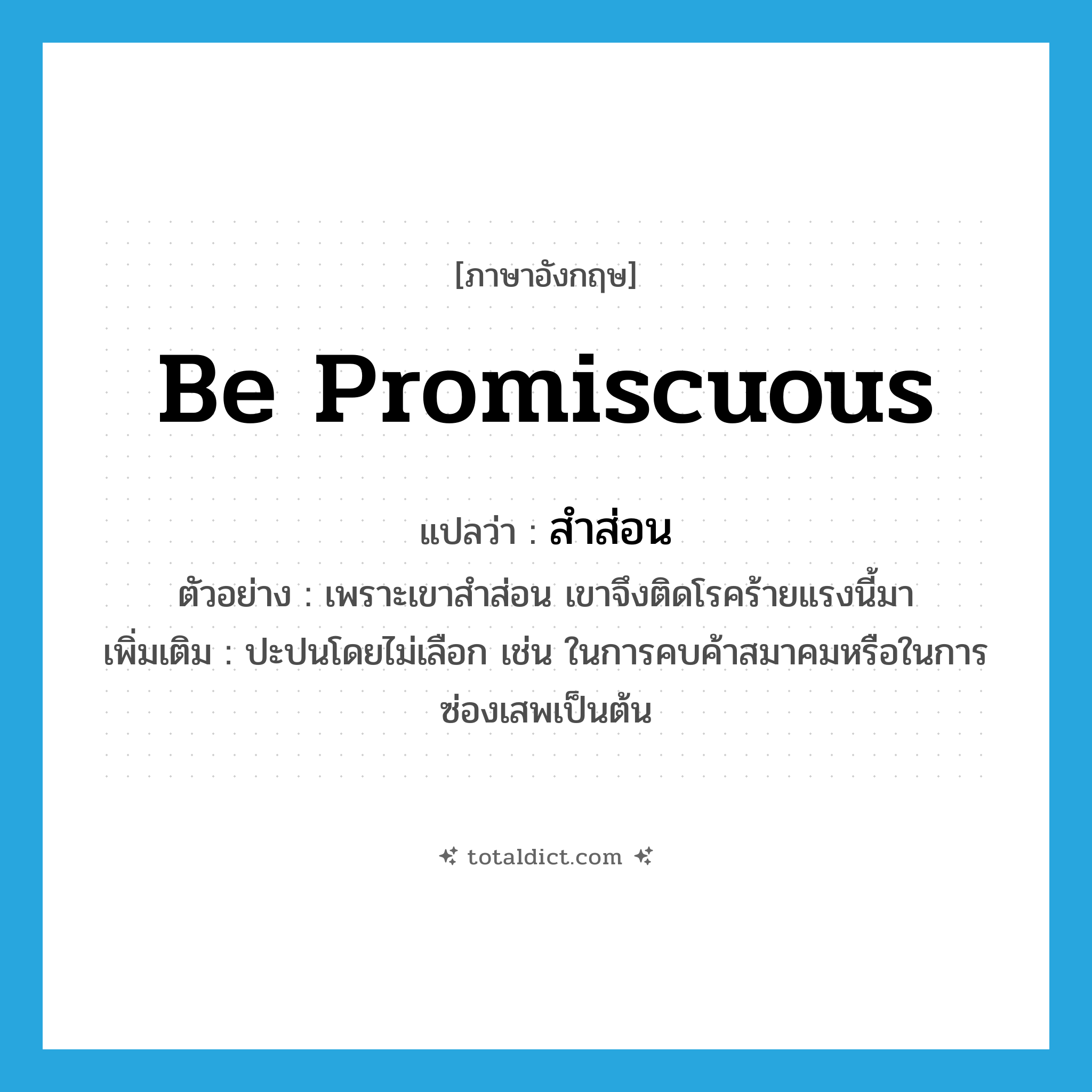 be promiscuous แปลว่า?, คำศัพท์ภาษาอังกฤษ be promiscuous แปลว่า สำส่อน ประเภท V ตัวอย่าง เพราะเขาสำส่อน เขาจึงติดโรคร้ายแรงนี้มา เพิ่มเติม ปะปนโดยไม่เลือก เช่น ในการคบค้าสมาคมหรือในการซ่องเสพเป็นต้น หมวด V