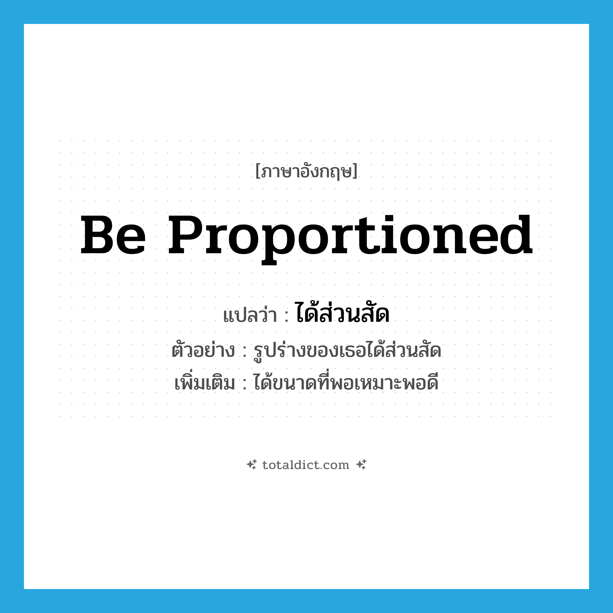 be proportioned แปลว่า?, คำศัพท์ภาษาอังกฤษ be proportioned แปลว่า ได้ส่วนสัด ประเภท V ตัวอย่าง รูปร่างของเธอได้ส่วนสัด เพิ่มเติม ได้ขนาดที่พอเหมาะพอดี หมวด V