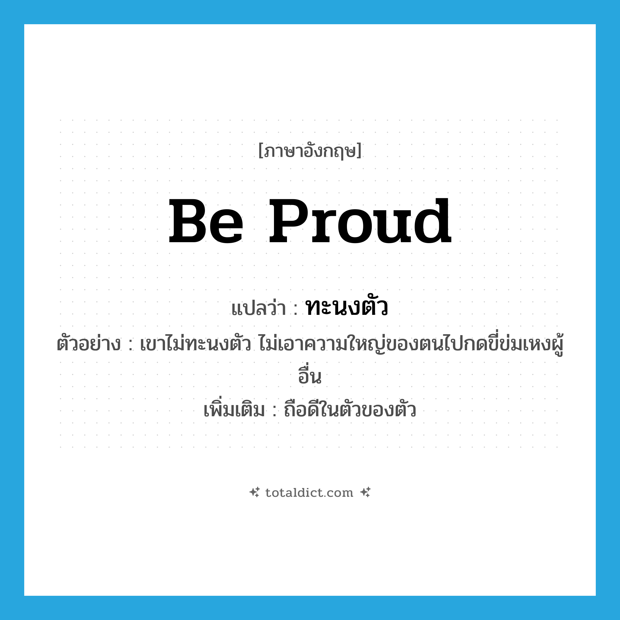 be proud แปลว่า?, คำศัพท์ภาษาอังกฤษ be proud แปลว่า ทะนงตัว ประเภท V ตัวอย่าง เขาไม่ทะนงตัว ไม่เอาความใหญ่ของตนไปกดขี่ข่มเหงผู้อื่น เพิ่มเติม ถือดีในตัวของตัว หมวด V