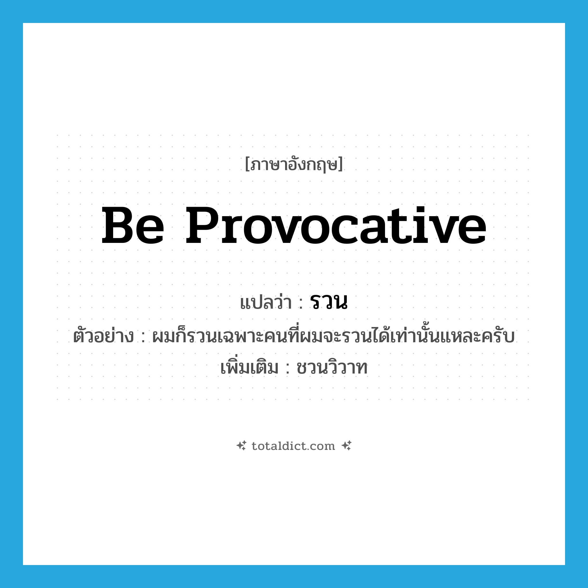 be provocative แปลว่า?, คำศัพท์ภาษาอังกฤษ be provocative แปลว่า รวน ประเภท V ตัวอย่าง ผมก็รวนเฉพาะคนที่ผมจะรวนได้เท่านั้นแหละครับ เพิ่มเติม ชวนวิวาท หมวด V
