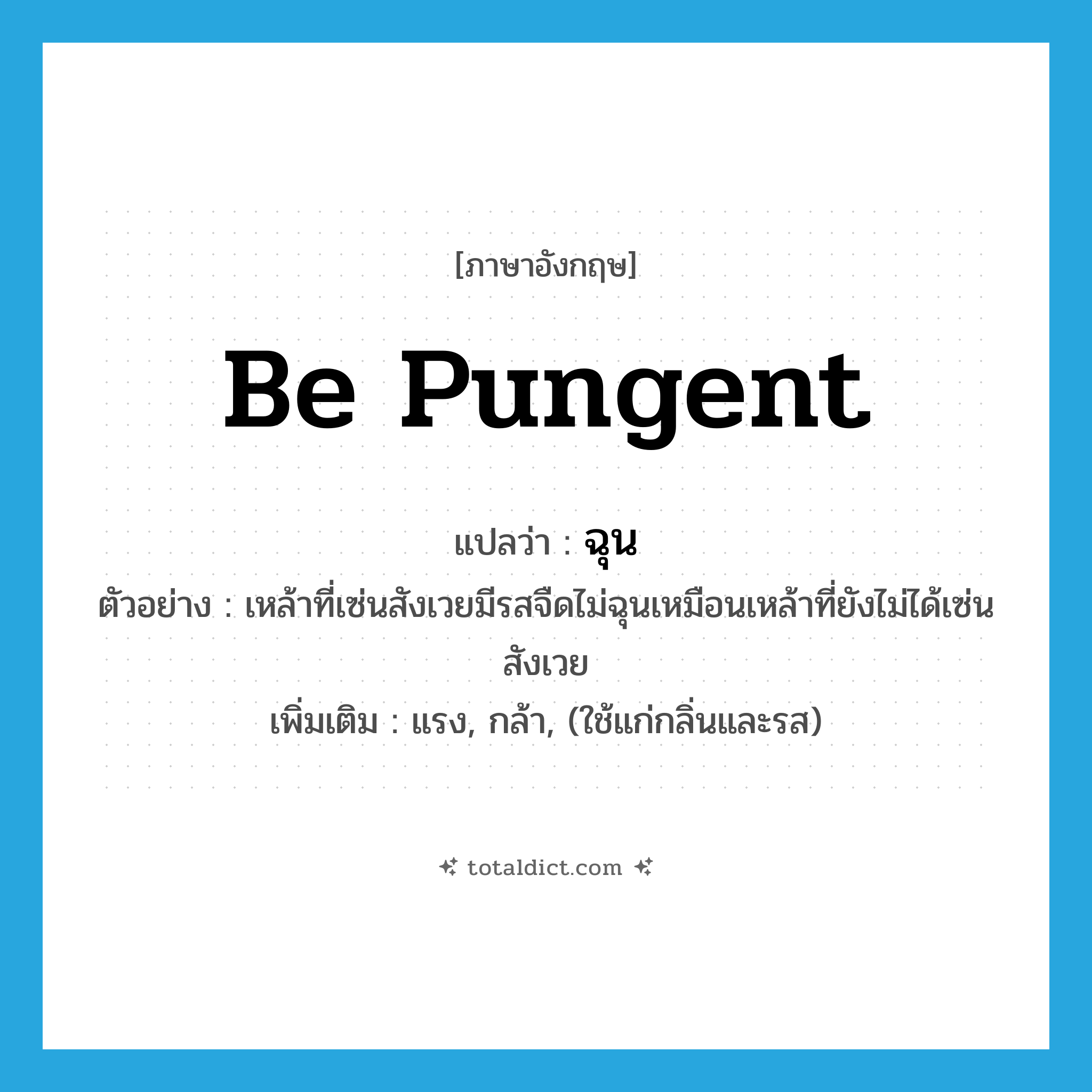 ฉุน ภาษาอังกฤษ?, คำศัพท์ภาษาอังกฤษ ฉุน แปลว่า be pungent ประเภท V ตัวอย่าง เหล้าที่เซ่นสังเวยมีรสจืดไม่ฉุนเหมือนเหล้าที่ยังไม่ได้เซ่นสังเวย เพิ่มเติม แรง, กล้า, (ใช้แก่กลิ่นและรส) หมวด V