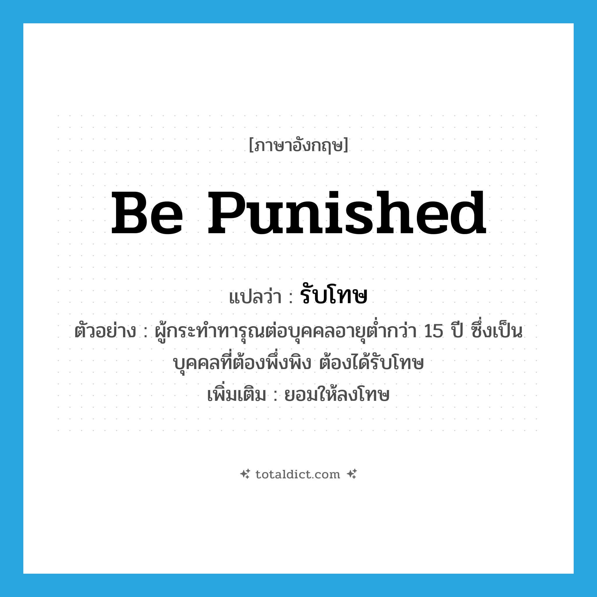 be punished แปลว่า?, คำศัพท์ภาษาอังกฤษ be punished แปลว่า รับโทษ ประเภท V ตัวอย่าง ผู้กระทำทารุณต่อบุคคลอายุต่ำกว่า 15 ปี ซึ่งเป็นบุคคลที่ต้องพึ่งพิง ต้องได้รับโทษ เพิ่มเติม ยอมให้ลงโทษ หมวด V