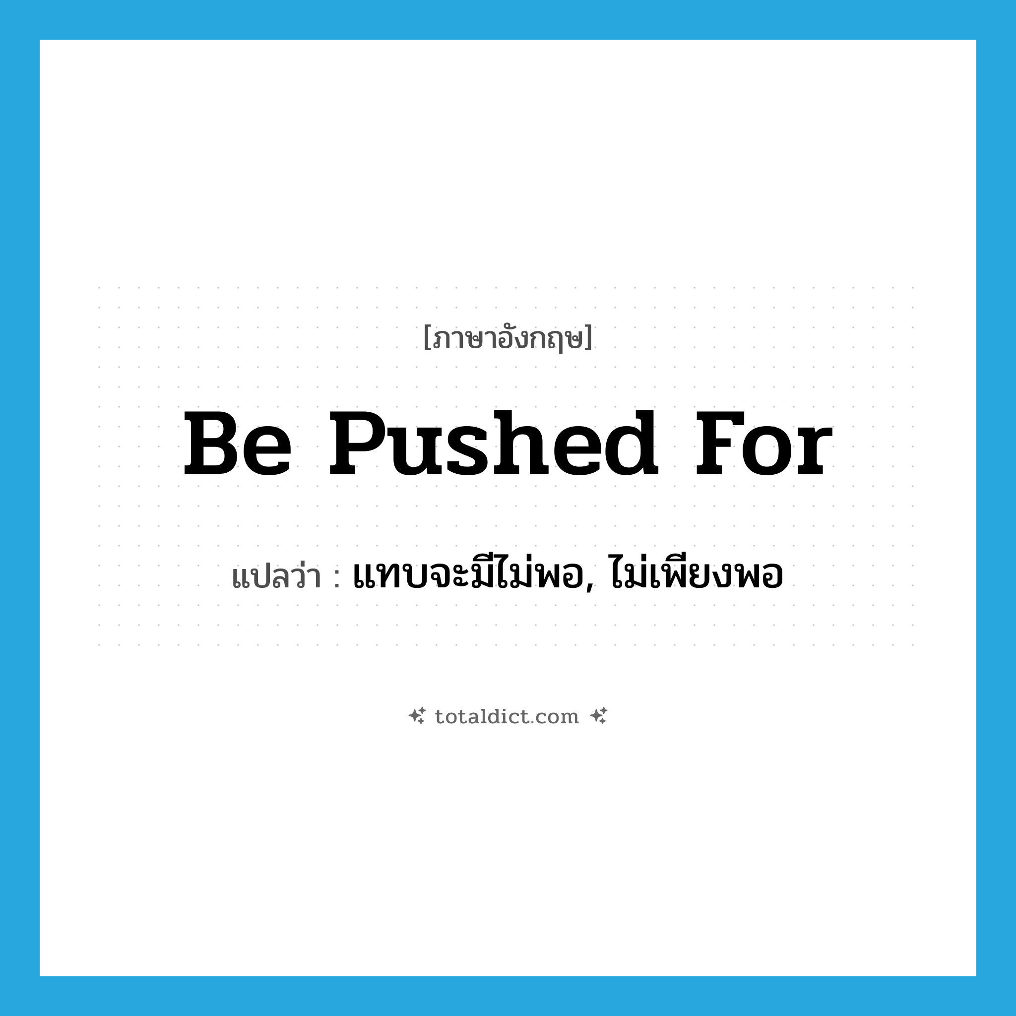 be pushed for แปลว่า?, คำศัพท์ภาษาอังกฤษ be pushed for แปลว่า แทบจะมีไม่พอ, ไม่เพียงพอ ประเภท PHRV หมวด PHRV