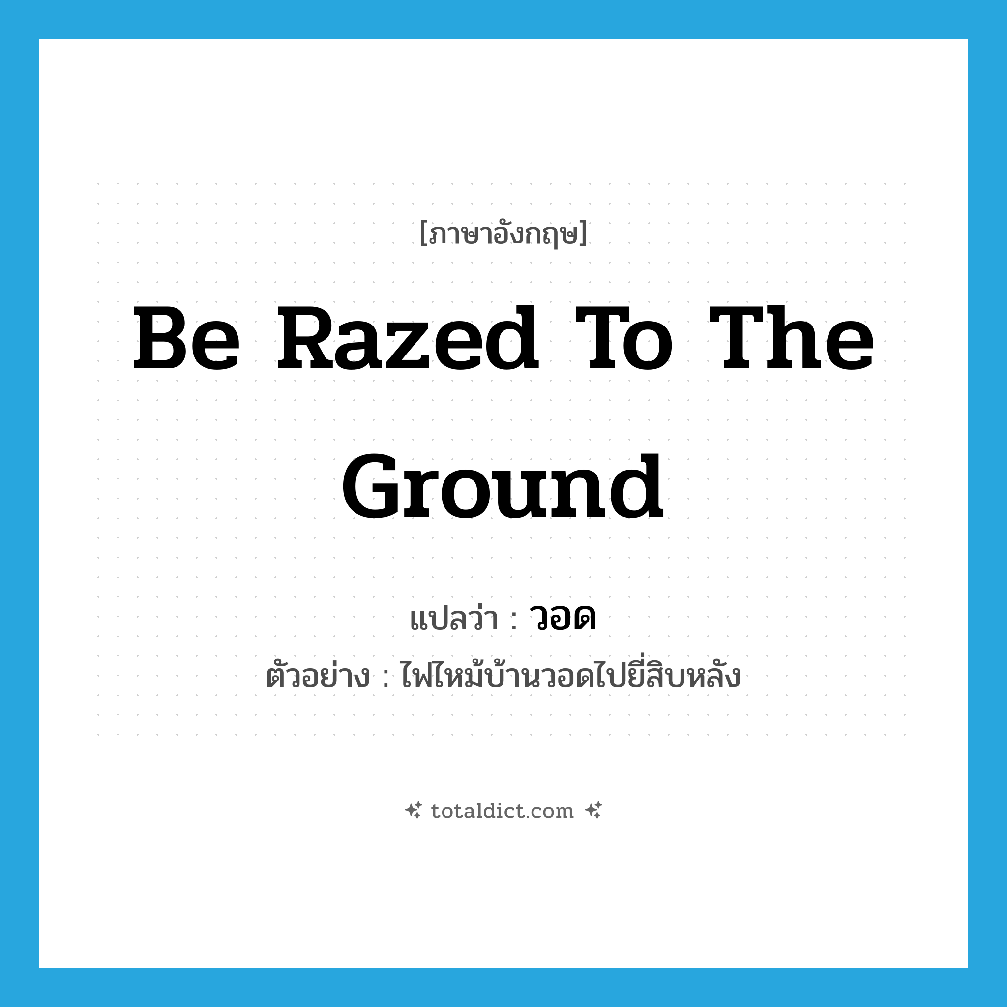 be razed to the ground แปลว่า?, คำศัพท์ภาษาอังกฤษ be razed to the ground แปลว่า วอด ประเภท V ตัวอย่าง ไฟไหม้บ้านวอดไปยี่สิบหลัง หมวด V