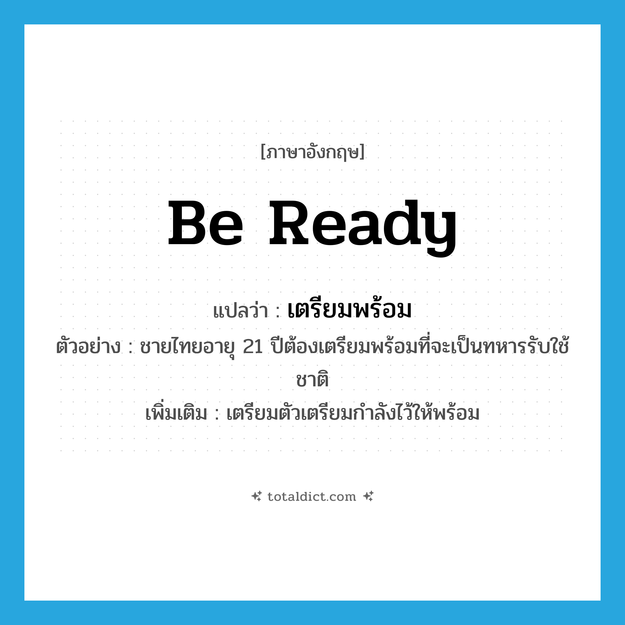 เตรียมพร้อม ภาษาอังกฤษ?, คำศัพท์ภาษาอังกฤษ เตรียมพร้อม แปลว่า be ready ประเภท V ตัวอย่าง ชายไทยอายุ 21 ปีต้องเตรียมพร้อมที่จะเป็นทหารรับใช้ชาติ เพิ่มเติม เตรียมตัวเตรียมกำลังไว้ให้พร้อม หมวด V