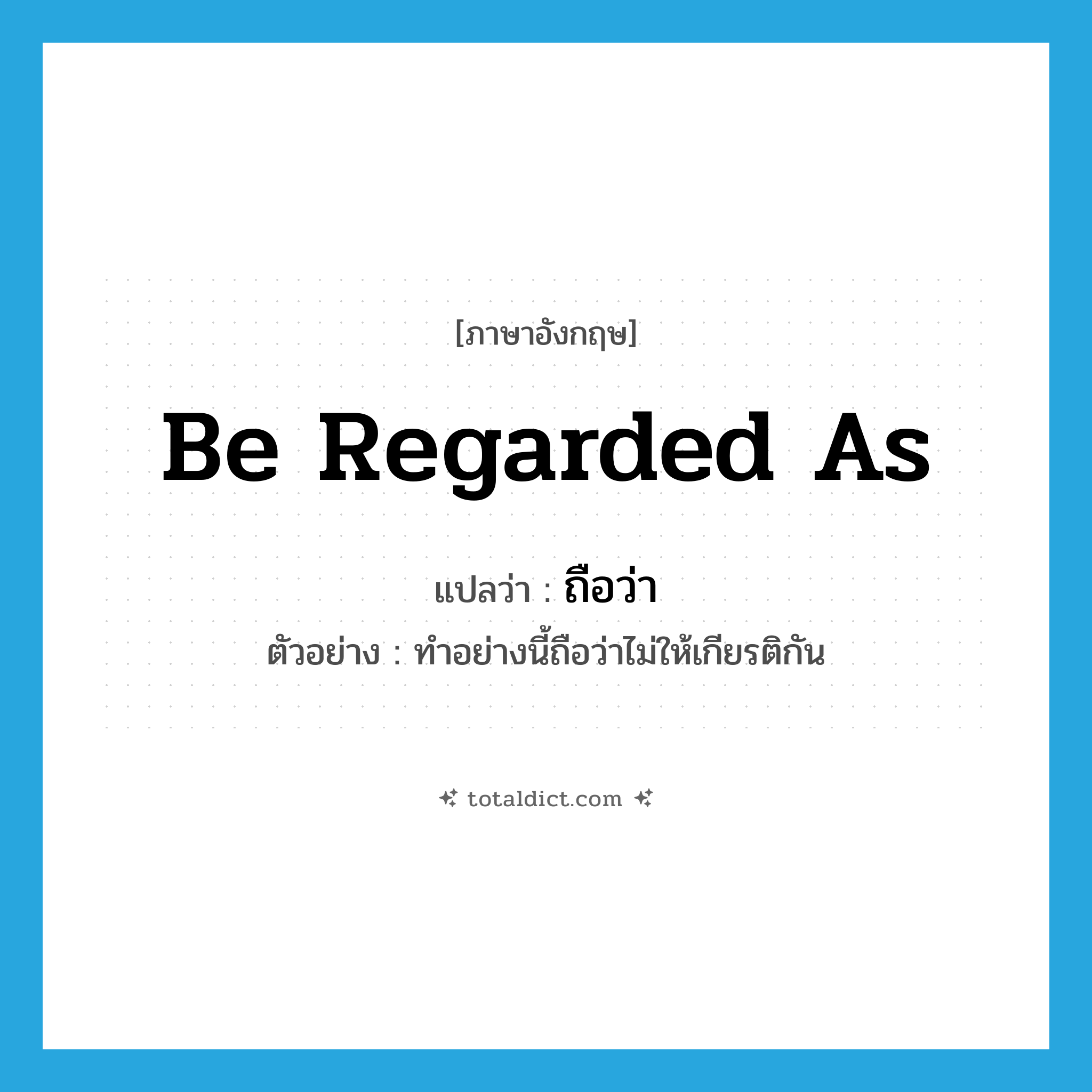 be regarded as แปลว่า?, คำศัพท์ภาษาอังกฤษ be regarded as แปลว่า ถือว่า ประเภท V ตัวอย่าง ทำอย่างนี้ถือว่าไม่ให้เกียรติกัน หมวด V