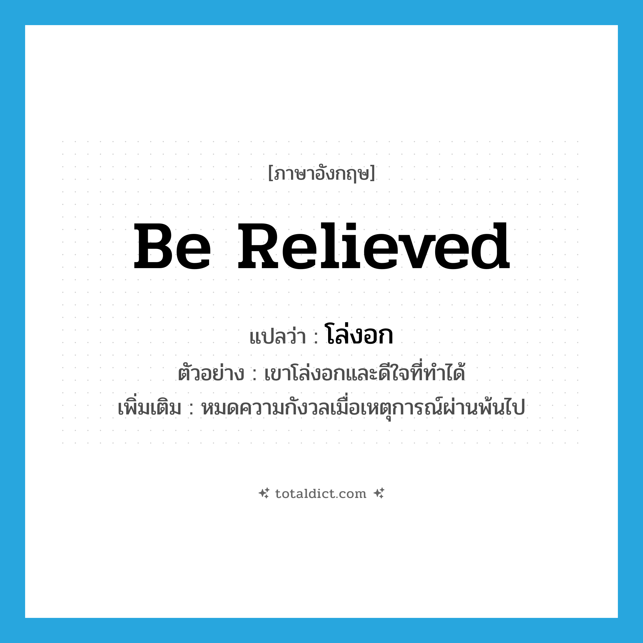 be relieved แปลว่า?, คำศัพท์ภาษาอังกฤษ be relieved แปลว่า โล่งอก ประเภท V ตัวอย่าง เขาโล่งอกและดีใจที่ทำได้ เพิ่มเติม หมดความกังวลเมื่อเหตุการณ์ผ่านพ้นไป หมวด V