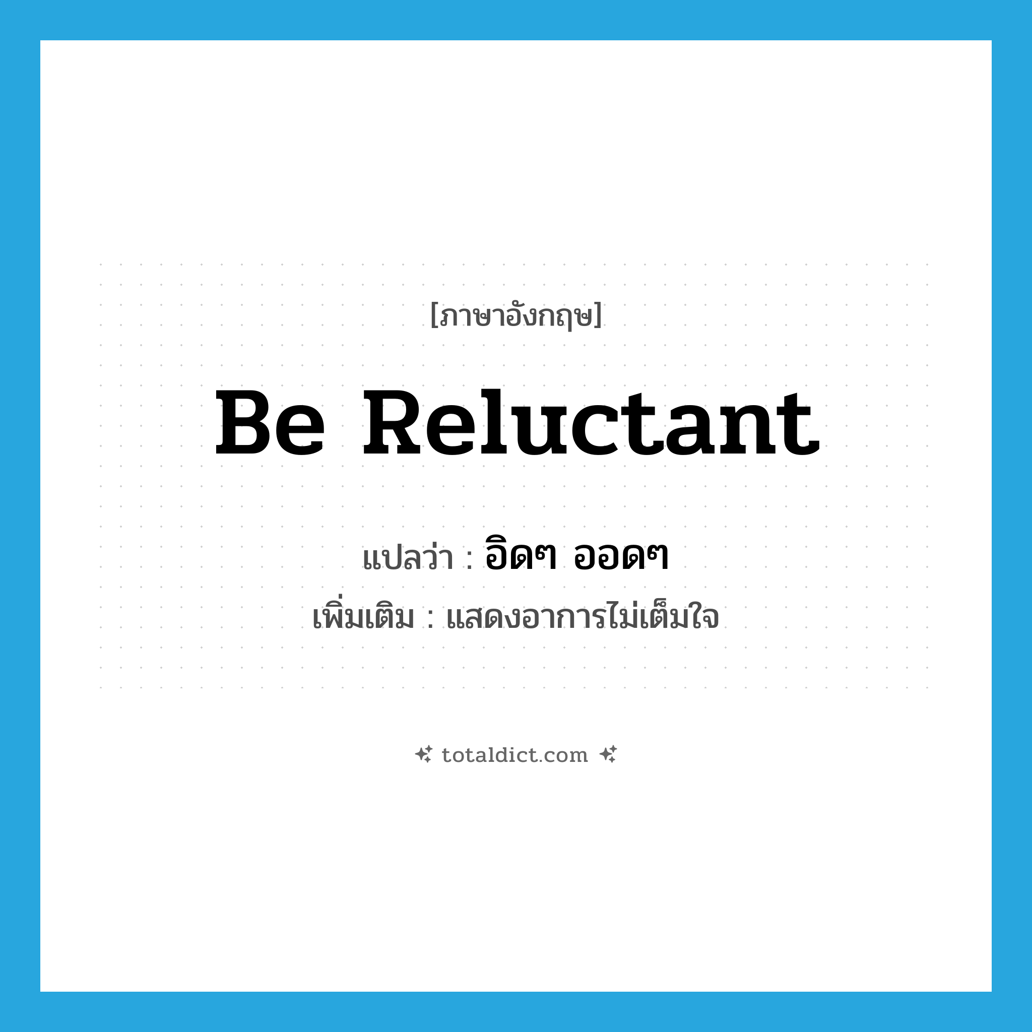 be reluctant แปลว่า?, คำศัพท์ภาษาอังกฤษ be reluctant แปลว่า อิดๆ ออดๆ ประเภท V เพิ่มเติม แสดงอาการไม่เต็มใจ หมวด V