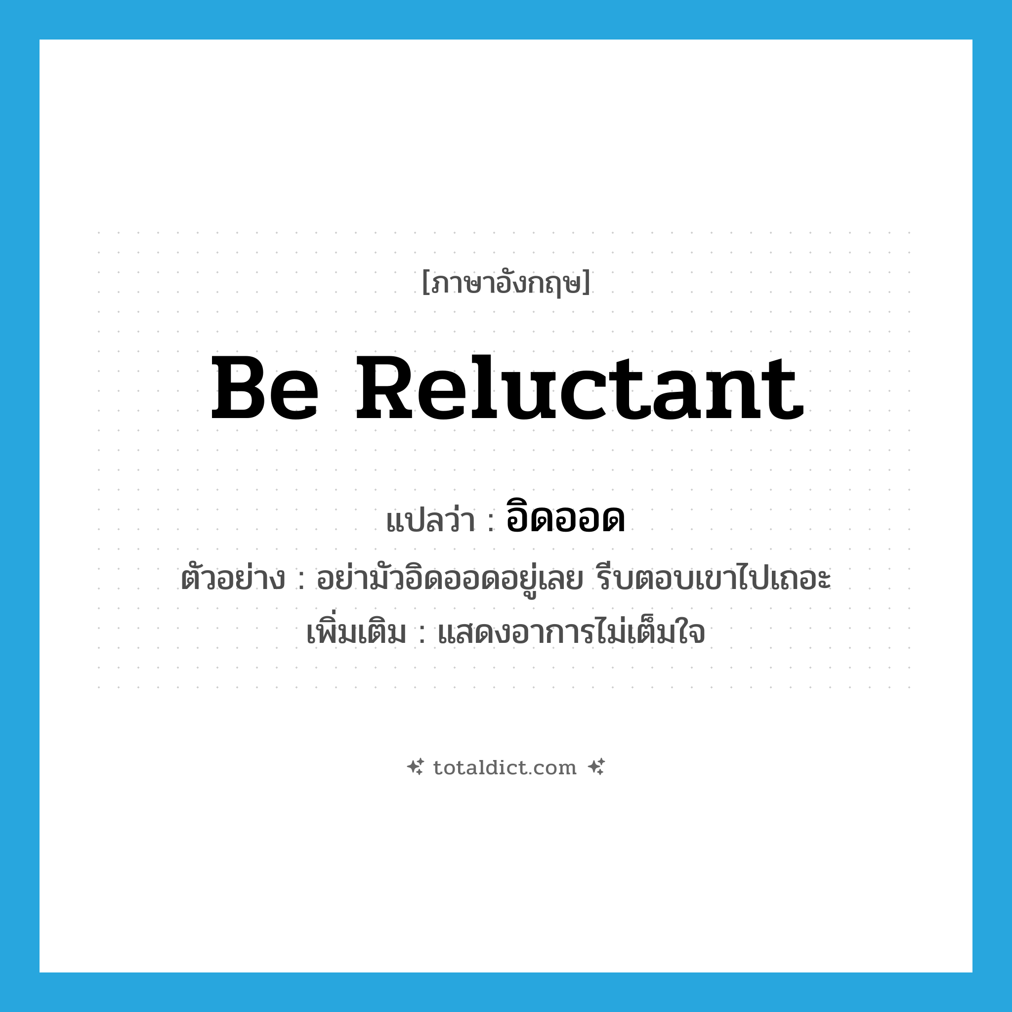be reluctant แปลว่า?, คำศัพท์ภาษาอังกฤษ be reluctant แปลว่า อิดออด ประเภท V ตัวอย่าง อย่ามัวอิดออดอยู่เลย รีบตอบเขาไปเถอะ เพิ่มเติม แสดงอาการไม่เต็มใจ หมวด V