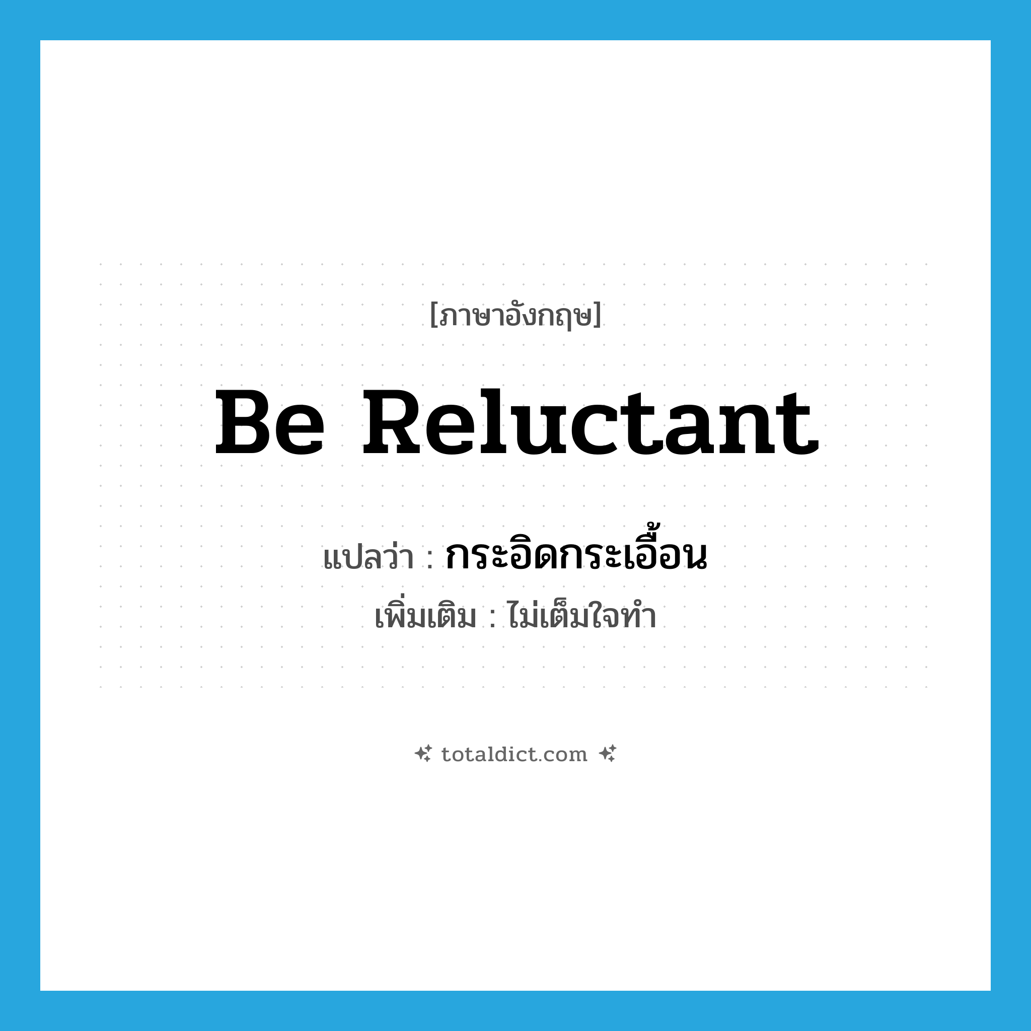 be reluctant แปลว่า?, คำศัพท์ภาษาอังกฤษ be reluctant แปลว่า กระอิดกระเอื้อน ประเภท V เพิ่มเติม ไม่เต็มใจทำ หมวด V