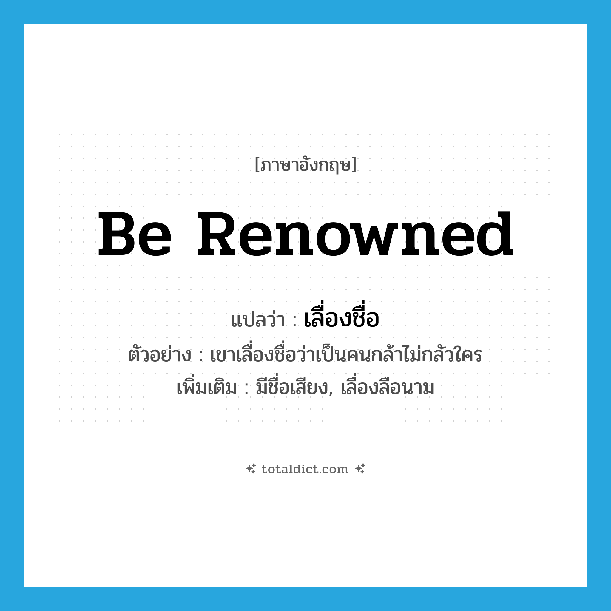 be renowned แปลว่า?, คำศัพท์ภาษาอังกฤษ be renowned แปลว่า เลื่องชื่อ ประเภท V ตัวอย่าง เขาเลื่องชื่อว่าเป็นคนกล้าไม่กลัวใคร เพิ่มเติม มีชื่อเสียง, เลื่องลือนาม หมวด V