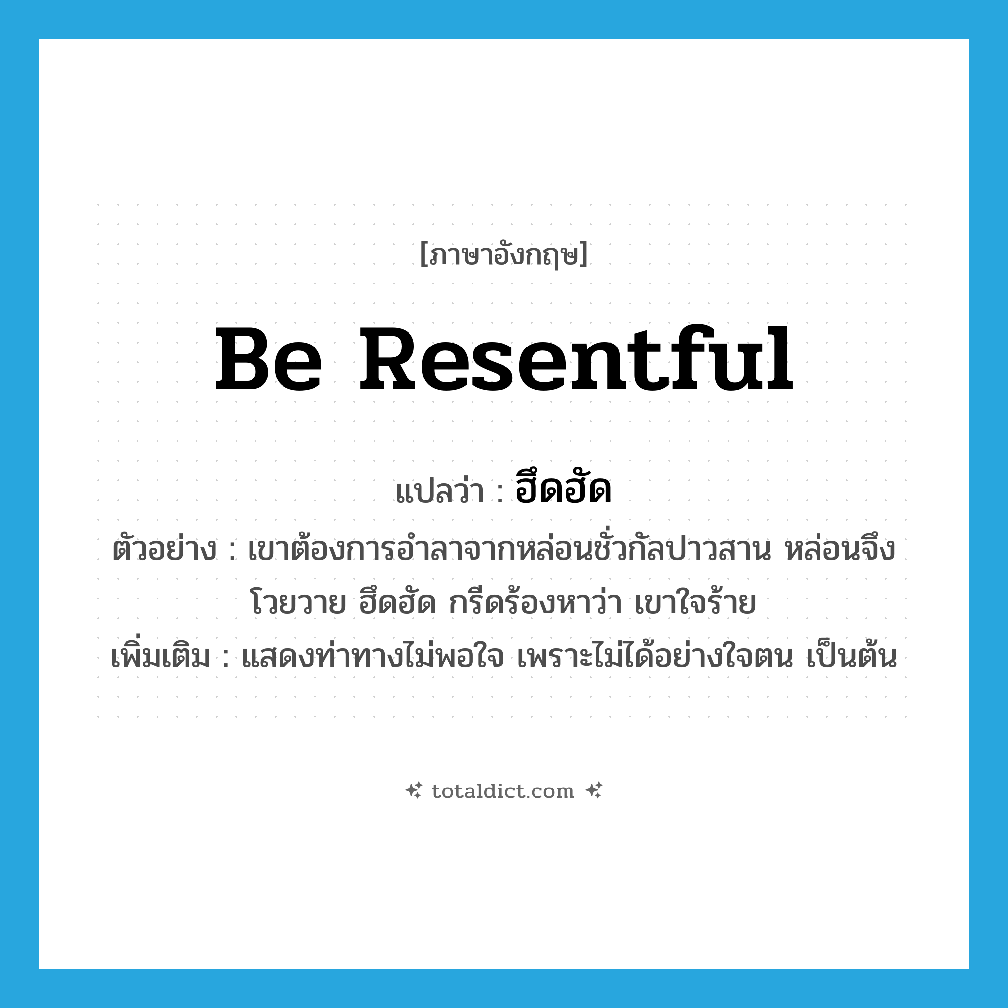 be resentful แปลว่า?, คำศัพท์ภาษาอังกฤษ be resentful แปลว่า ฮึดฮัด ประเภท V ตัวอย่าง เขาต้องการอำลาจากหล่อนชั่วกัลปาวสาน หล่อนจึงโวยวาย ฮึดฮัด กรีดร้องหาว่า เขาใจร้าย เพิ่มเติม แสดงท่าทางไม่พอใจ เพราะไม่ได้อย่างใจตน เป็นต้น หมวด V