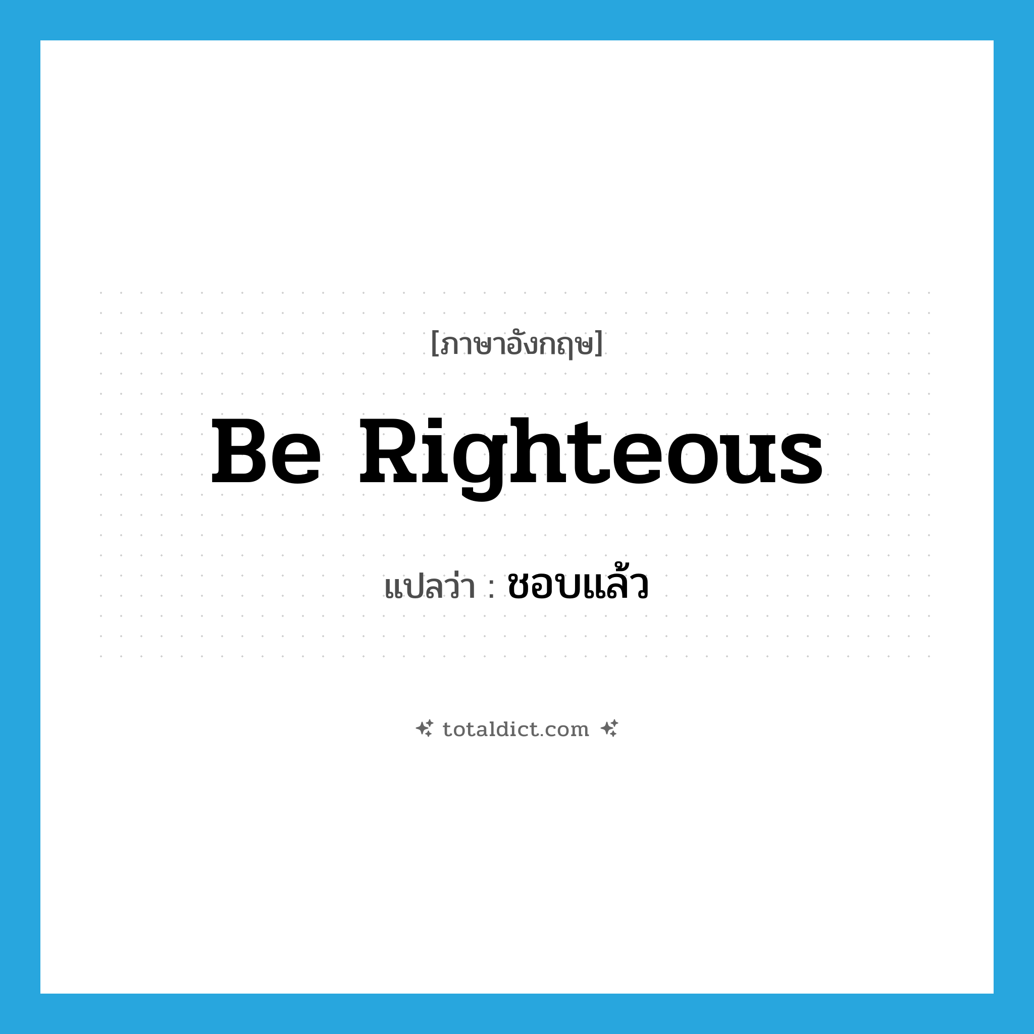 be righteous แปลว่า?, คำศัพท์ภาษาอังกฤษ be righteous แปลว่า ชอบแล้ว ประเภท V หมวด V