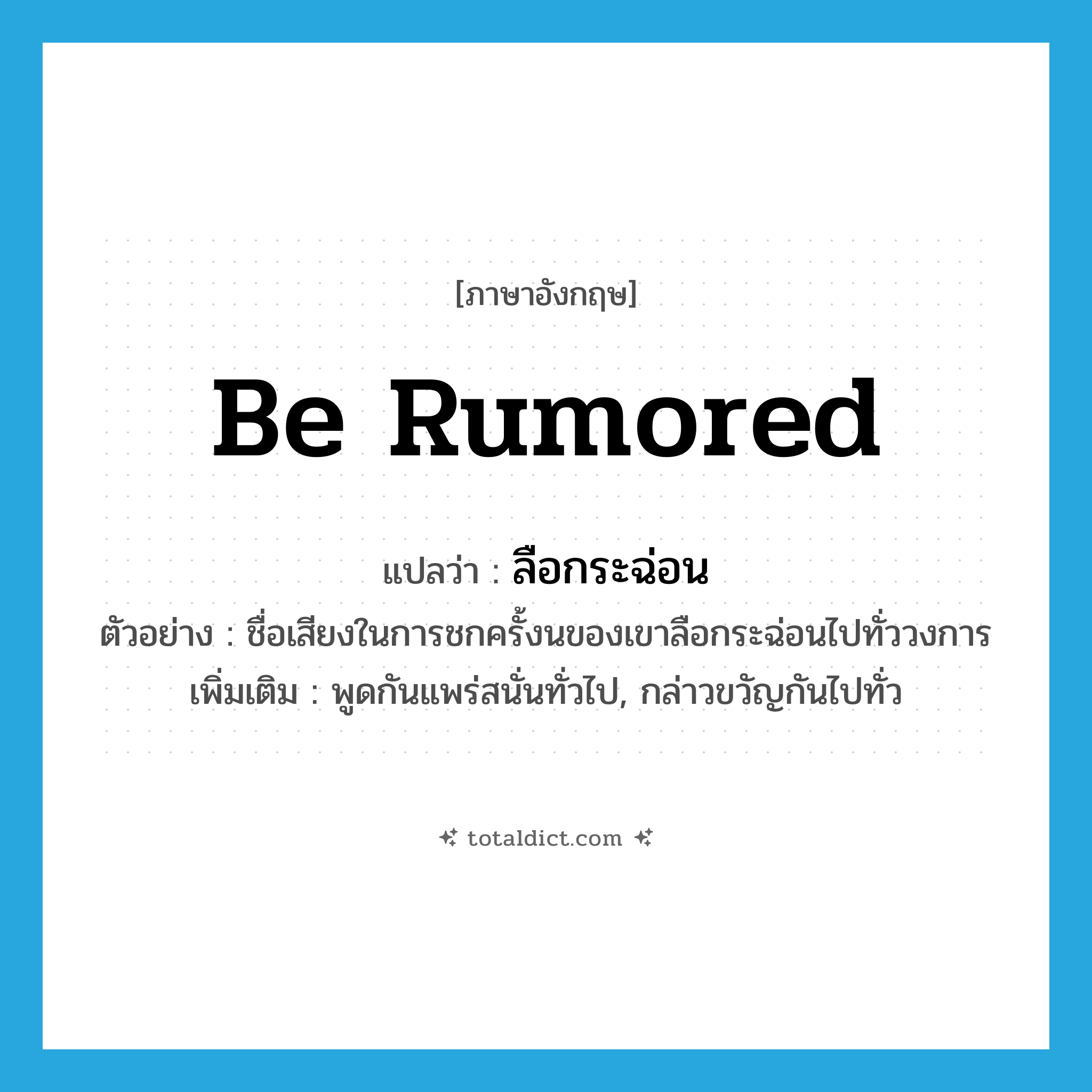 be rumored แปลว่า?, คำศัพท์ภาษาอังกฤษ be rumored แปลว่า ลือกระฉ่อน ประเภท V ตัวอย่าง ชื่อเสียงในการชกครั้งนของเขาลือกระฉ่อนไปทั่ววงการ เพิ่มเติม พูดกันแพร่สนั่นทั่วไป, กล่าวขวัญกันไปทั่ว หมวด V