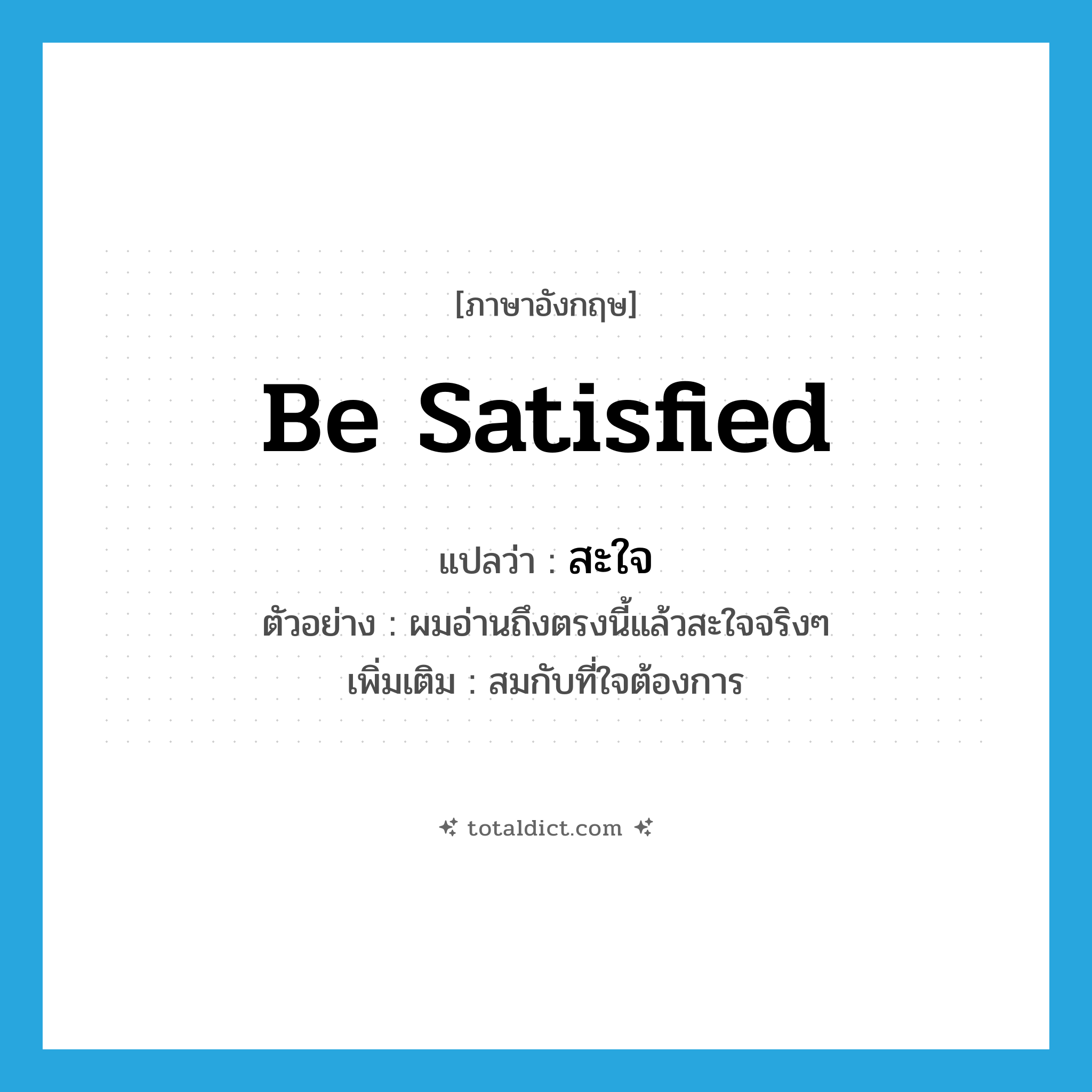 สะใจ ภาษาอังกฤษ?, คำศัพท์ภาษาอังกฤษ สะใจ แปลว่า be satisfied ประเภท V ตัวอย่าง ผมอ่านถึงตรงนี้แล้วสะใจจริงๆ เพิ่มเติม สมกับที่ใจต้องการ หมวด V