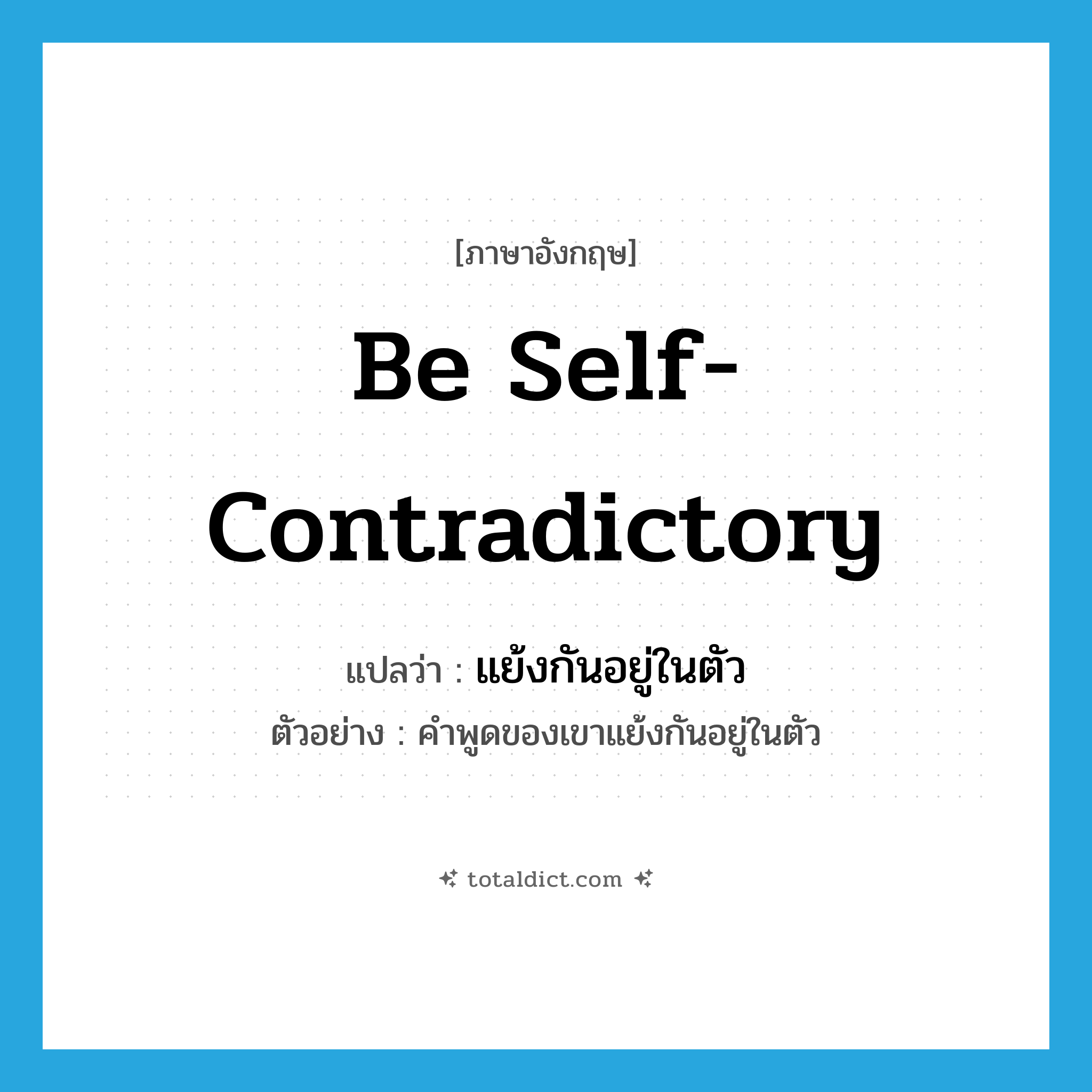 be self-contradictory แปลว่า?, คำศัพท์ภาษาอังกฤษ be self-contradictory แปลว่า แย้งกันอยู่ในตัว ประเภท V ตัวอย่าง คำพูดของเขาแย้งกันอยู่ในตัว หมวด V