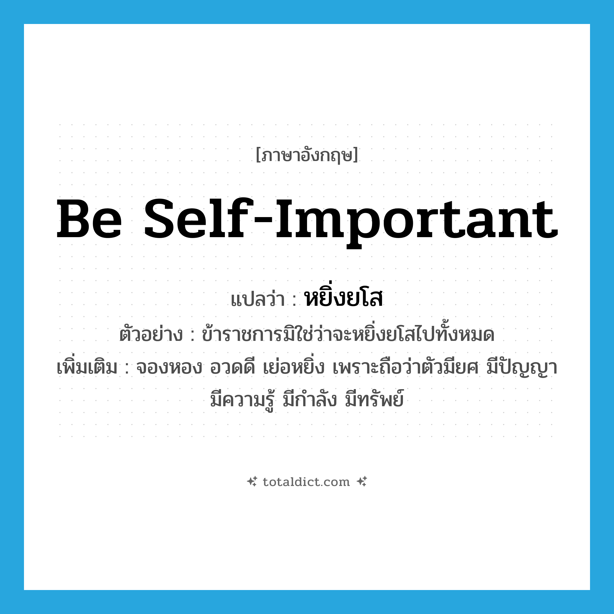 be self-important แปลว่า?, คำศัพท์ภาษาอังกฤษ be self-important แปลว่า หยิ่งยโส ประเภท V ตัวอย่าง ข้าราชการมิใช่ว่าจะหยิ่งยโสไปทั้งหมด เพิ่มเติม จองหอง อวดดี เย่อหยิ่ง เพราะถือว่าตัวมียศ มีปัญญา มีความรู้ มีกำลัง มีทรัพย์ หมวด V