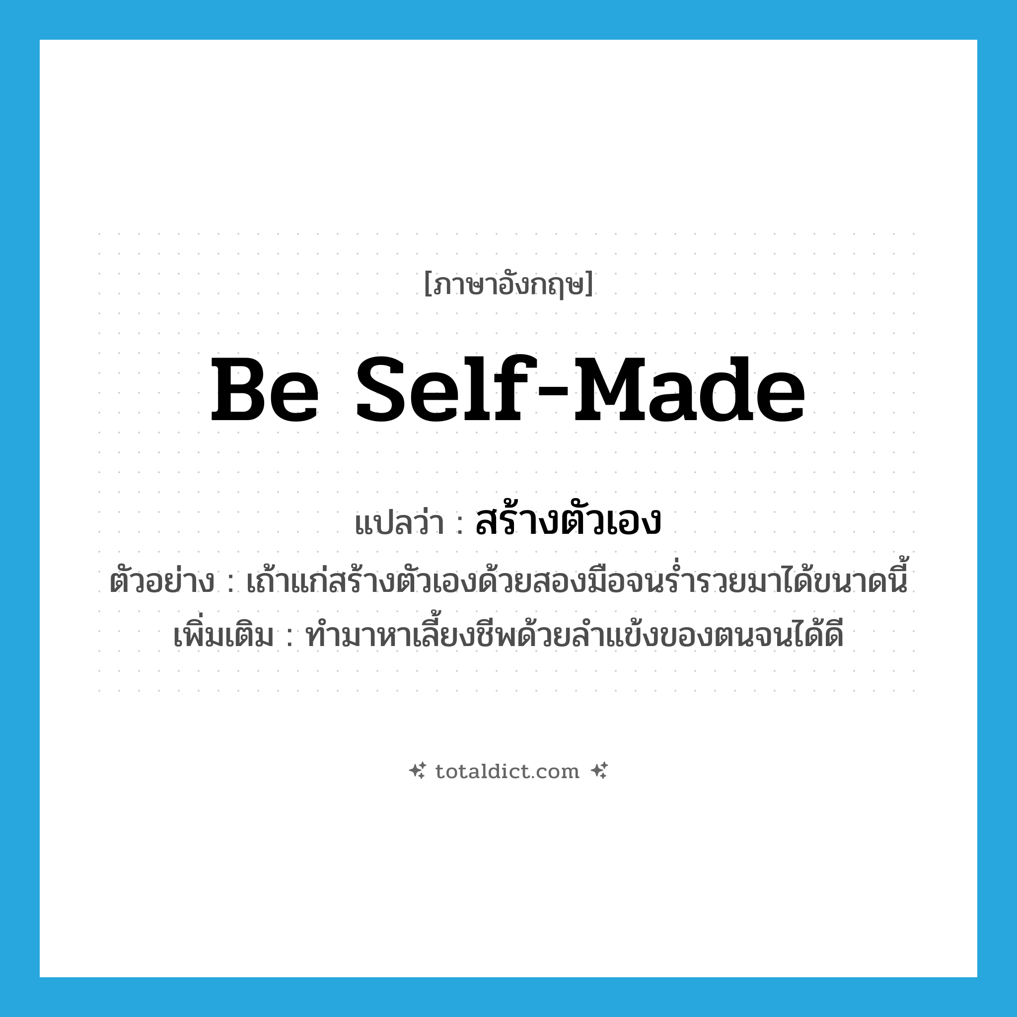 be self-made แปลว่า?, คำศัพท์ภาษาอังกฤษ be self-made แปลว่า สร้างตัวเอง ประเภท V ตัวอย่าง เถ้าแก่สร้างตัวเองด้วยสองมือจนร่ำรวยมาได้ขนาดนี้ เพิ่มเติม ทำมาหาเลี้ยงชีพด้วยลำแข้งของตนจนได้ดี หมวด V