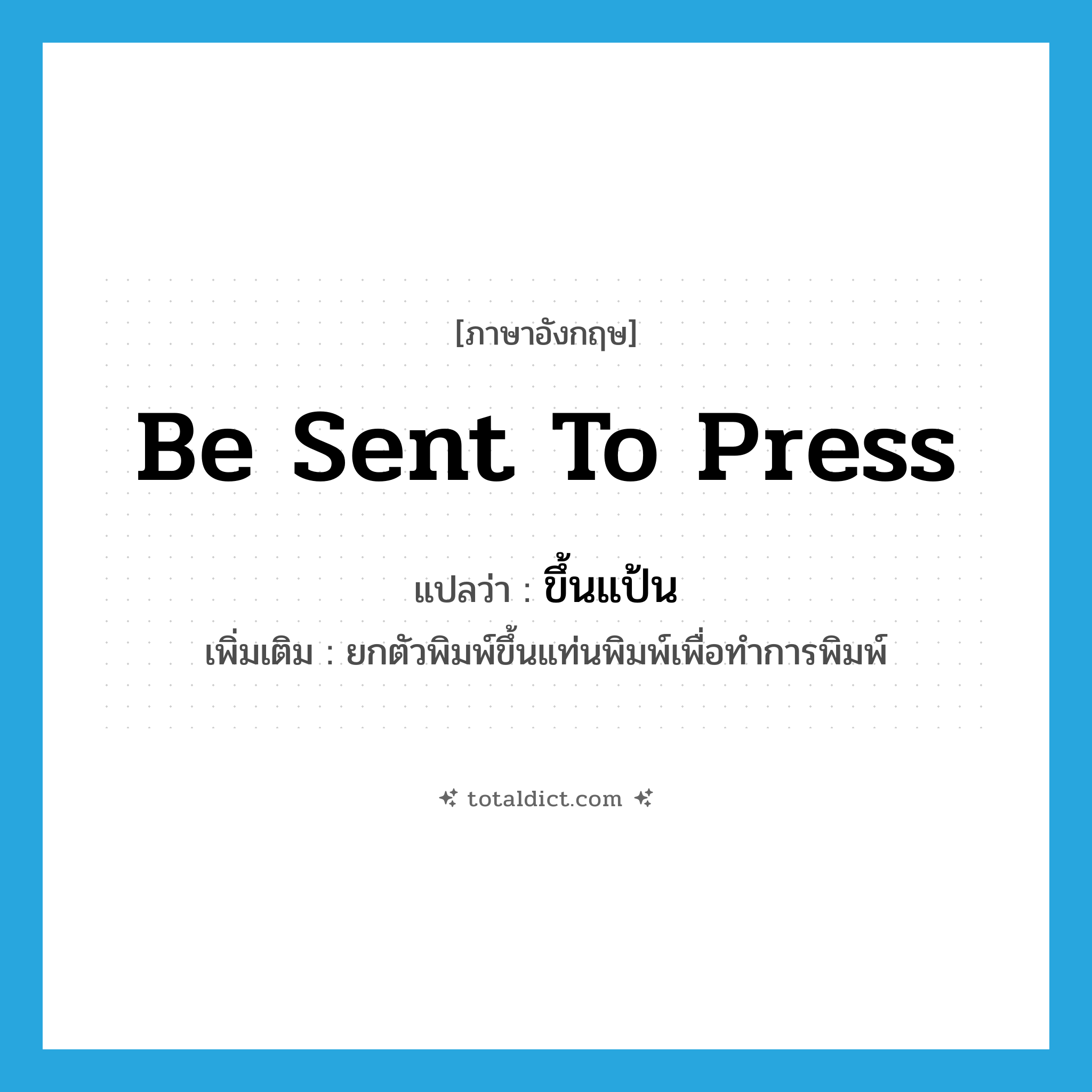 be sent to press แปลว่า?, คำศัพท์ภาษาอังกฤษ be sent to press แปลว่า ขึ้นแป้น ประเภท V เพิ่มเติม ยกตัวพิมพ์ขึ้นแท่นพิมพ์เพื่อทำการพิมพ์ หมวด V