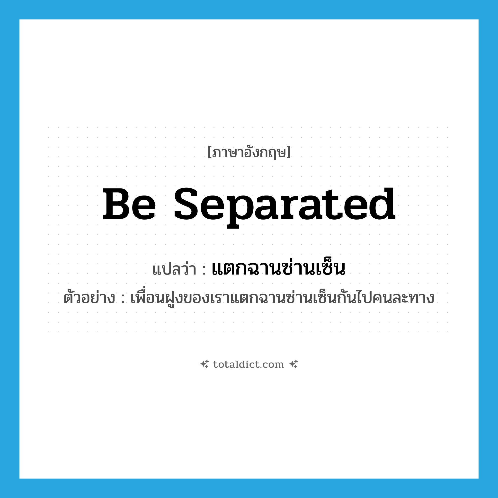 be separated แปลว่า?, คำศัพท์ภาษาอังกฤษ be separated แปลว่า แตกฉานซ่านเซ็น ประเภท V ตัวอย่าง เพื่อนฝูงของเราแตกฉานซ่านเซ็นกันไปคนละทาง หมวด V