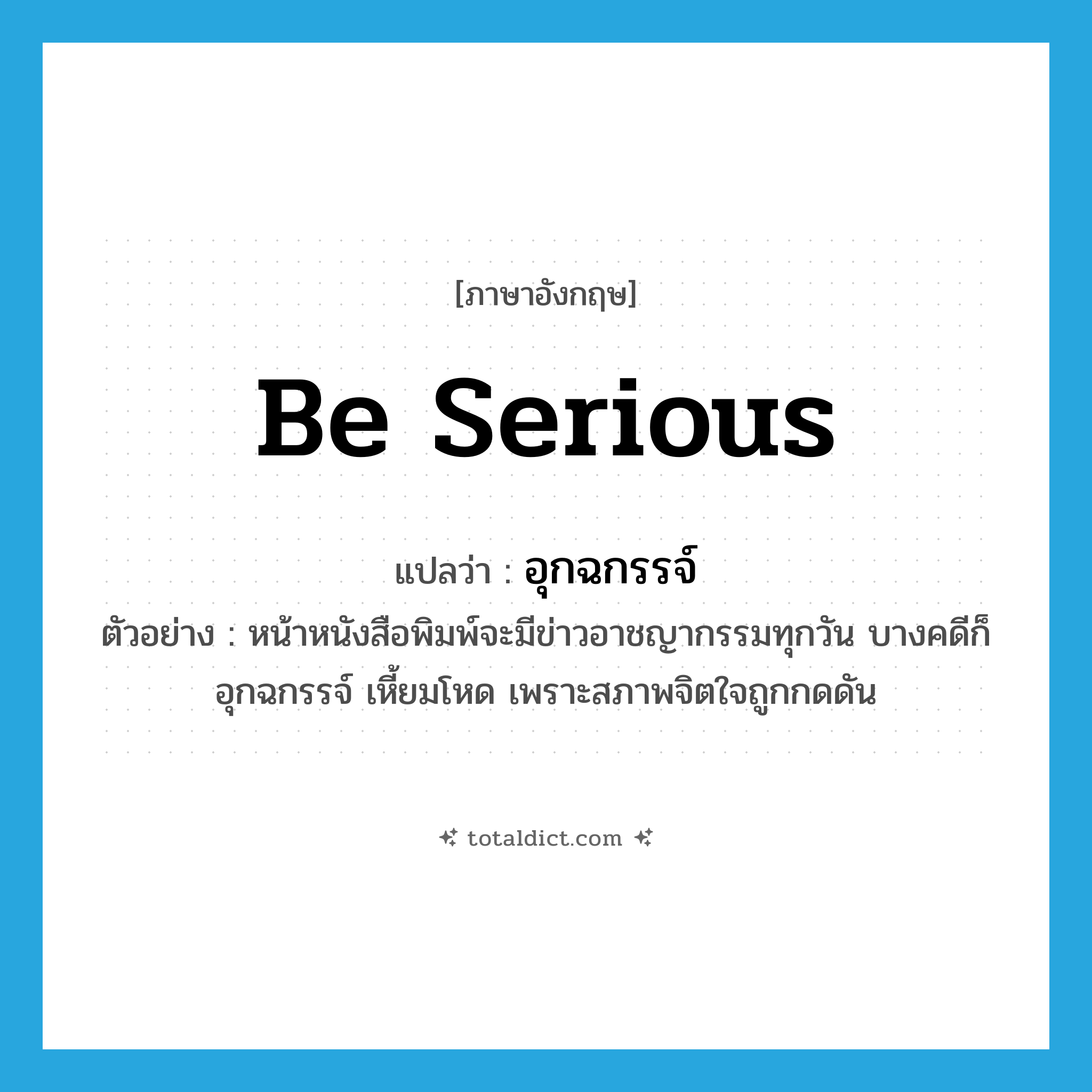 อุกฉกรรจ์ ภาษาอังกฤษ?, คำศัพท์ภาษาอังกฤษ อุกฉกรรจ์ แปลว่า be serious ประเภท V ตัวอย่าง หน้าหนังสือพิมพ์จะมีข่าวอาชญากรรมทุกวัน บางคดีก็อุกฉกรรจ์ เหี้ยมโหด เพราะสภาพจิตใจถูกกดดัน หมวด V