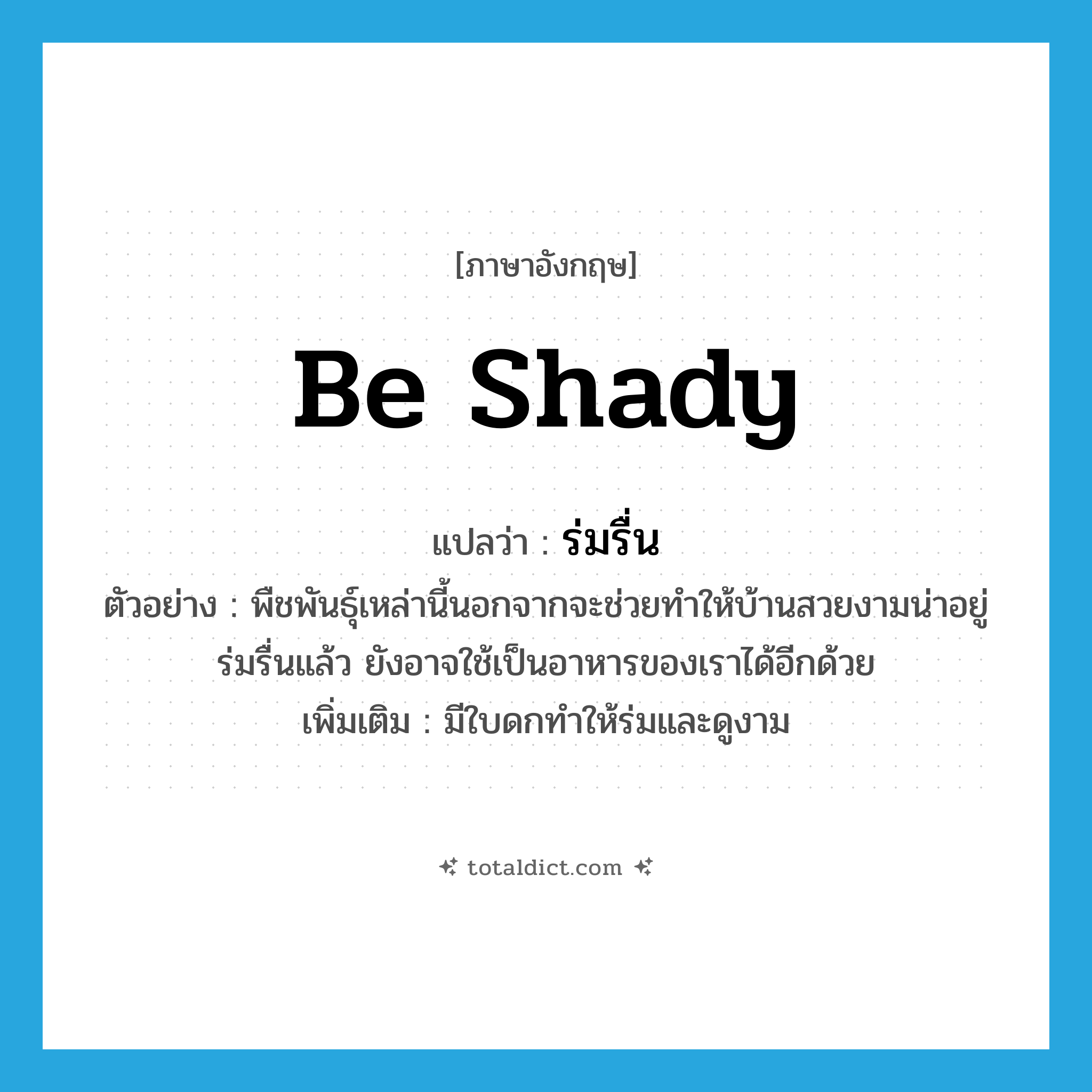 be shady แปลว่า?, คำศัพท์ภาษาอังกฤษ be shady แปลว่า ร่มรื่น ประเภท V ตัวอย่าง พืชพันธุ์เหล่านี้นอกจากจะช่วยทำให้บ้านสวยงามน่าอยู่ ร่มรื่นแล้ว ยังอาจใช้เป็นอาหารของเราได้อีกด้วย เพิ่มเติม มีใบดกทำให้ร่มและดูงาม หมวด V