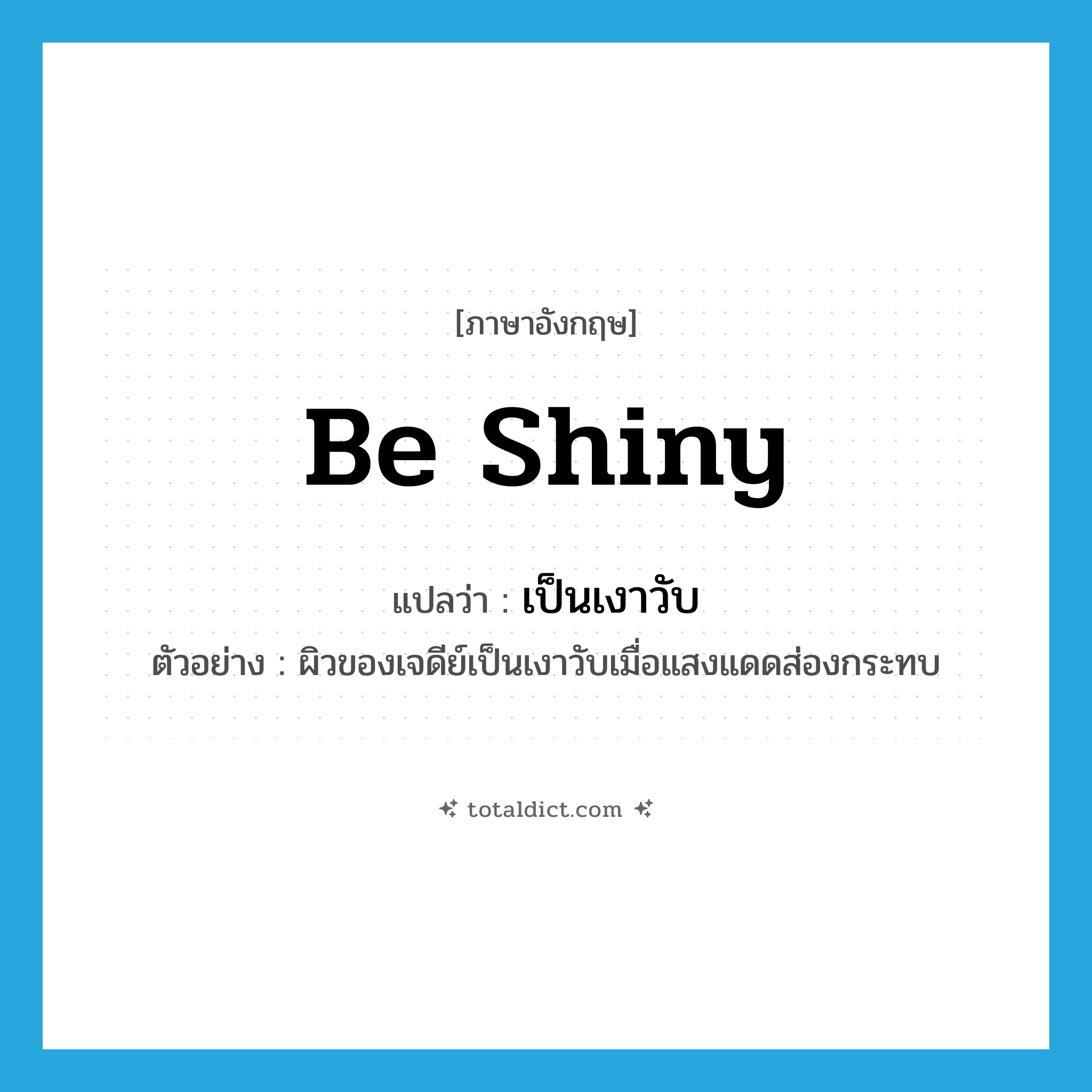 be shiny แปลว่า?, คำศัพท์ภาษาอังกฤษ be shiny แปลว่า เป็นเงาวับ ประเภท V ตัวอย่าง ผิวของเจดีย์เป็นเงาวับเมื่อแสงแดดส่องกระทบ หมวด V