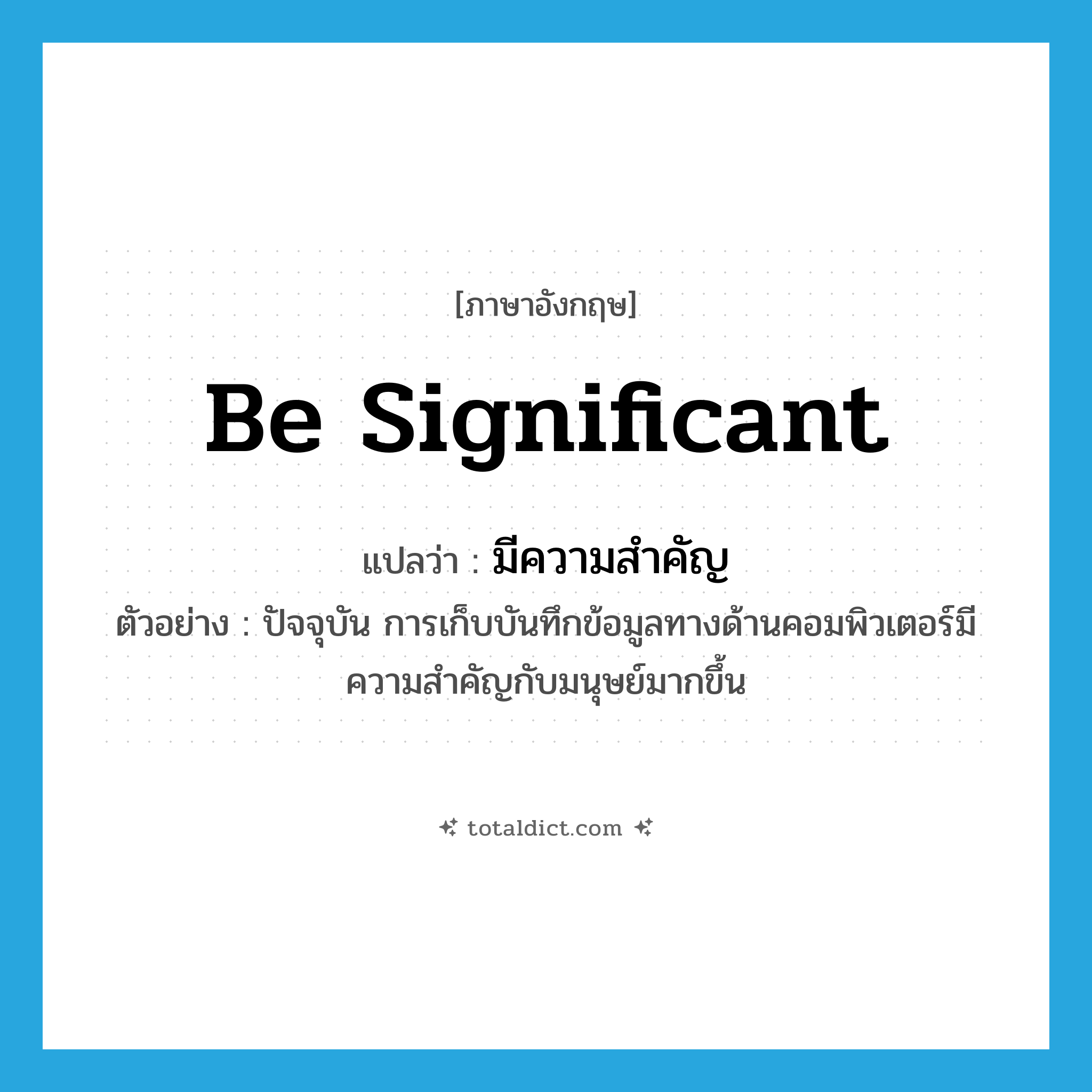 มีความสำคัญ ภาษาอังกฤษ?, คำศัพท์ภาษาอังกฤษ มีความสำคัญ แปลว่า be significant ประเภท V ตัวอย่าง ปัจจุบัน การเก็บบันทึกข้อมูลทางด้านคอมพิวเตอร์มีความสำคัญกับมนุษย์มากขึ้น หมวด V