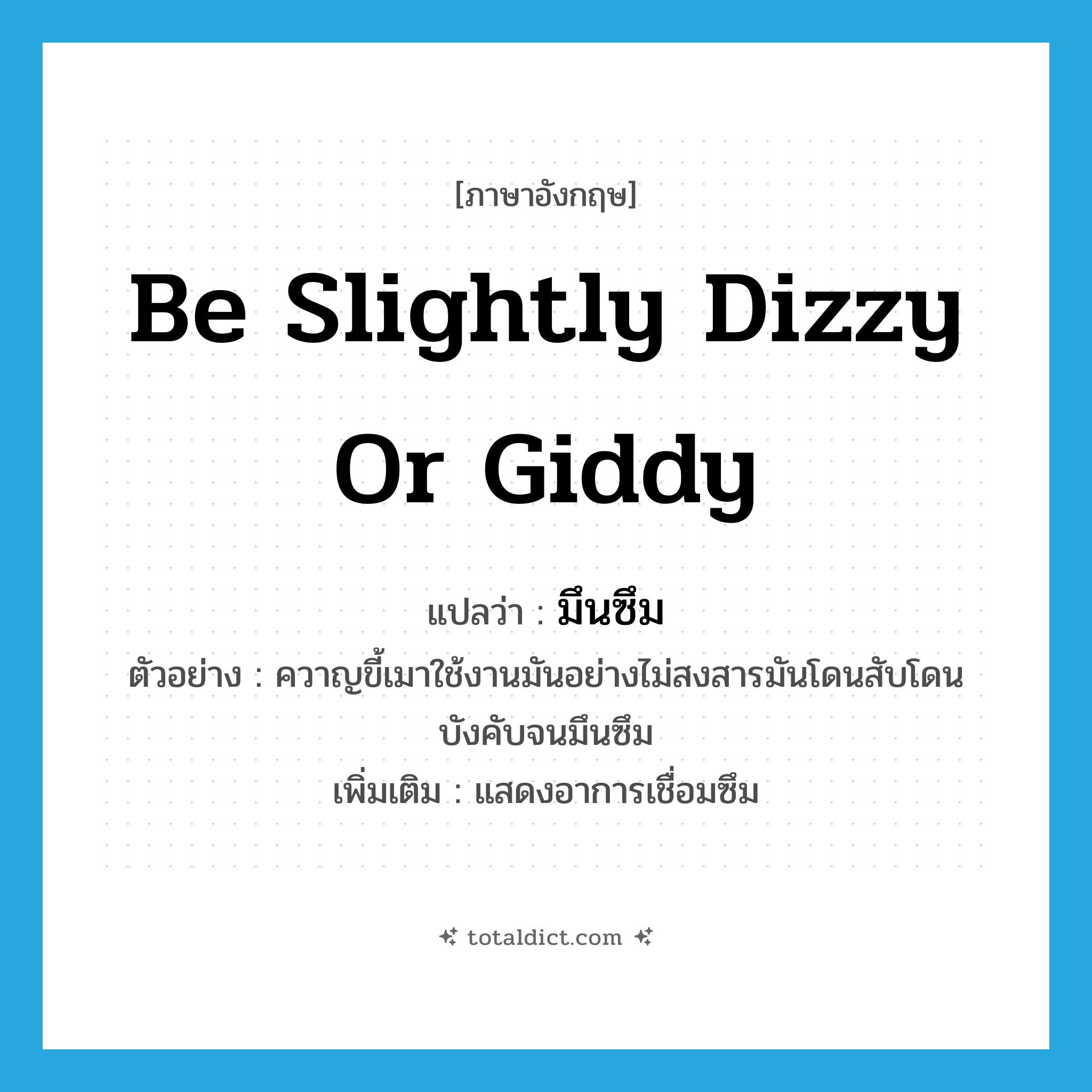 be slightly dizzy or giddy แปลว่า?, คำศัพท์ภาษาอังกฤษ be slightly dizzy or giddy แปลว่า มึนซึม ประเภท V ตัวอย่าง ควาญขี้เมาใช้งานมันอย่างไม่สงสารมันโดนสับโดนบังคับจนมึนซึม เพิ่มเติม แสดงอาการเชื่อมซึม หมวด V