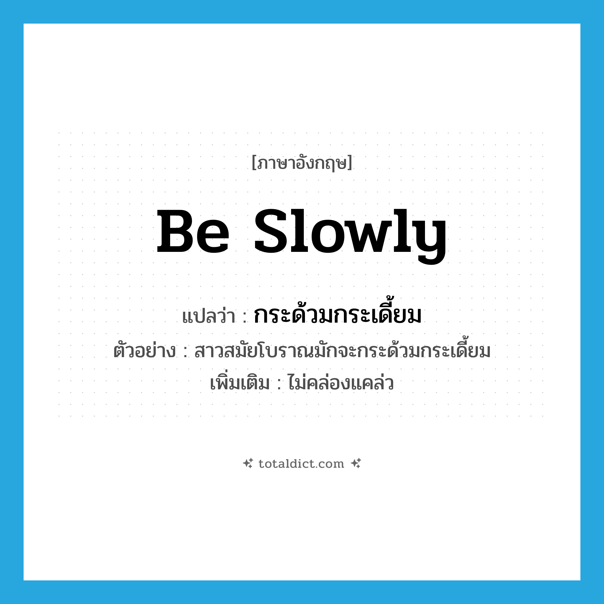 be slowly แปลว่า?, คำศัพท์ภาษาอังกฤษ be slowly แปลว่า กระด้วมกระเดี้ยม ประเภท V ตัวอย่าง สาวสมัยโบราณมักจะกระด้วมกระเดี้ยม เพิ่มเติม ไม่คล่องแคล่ว หมวด V