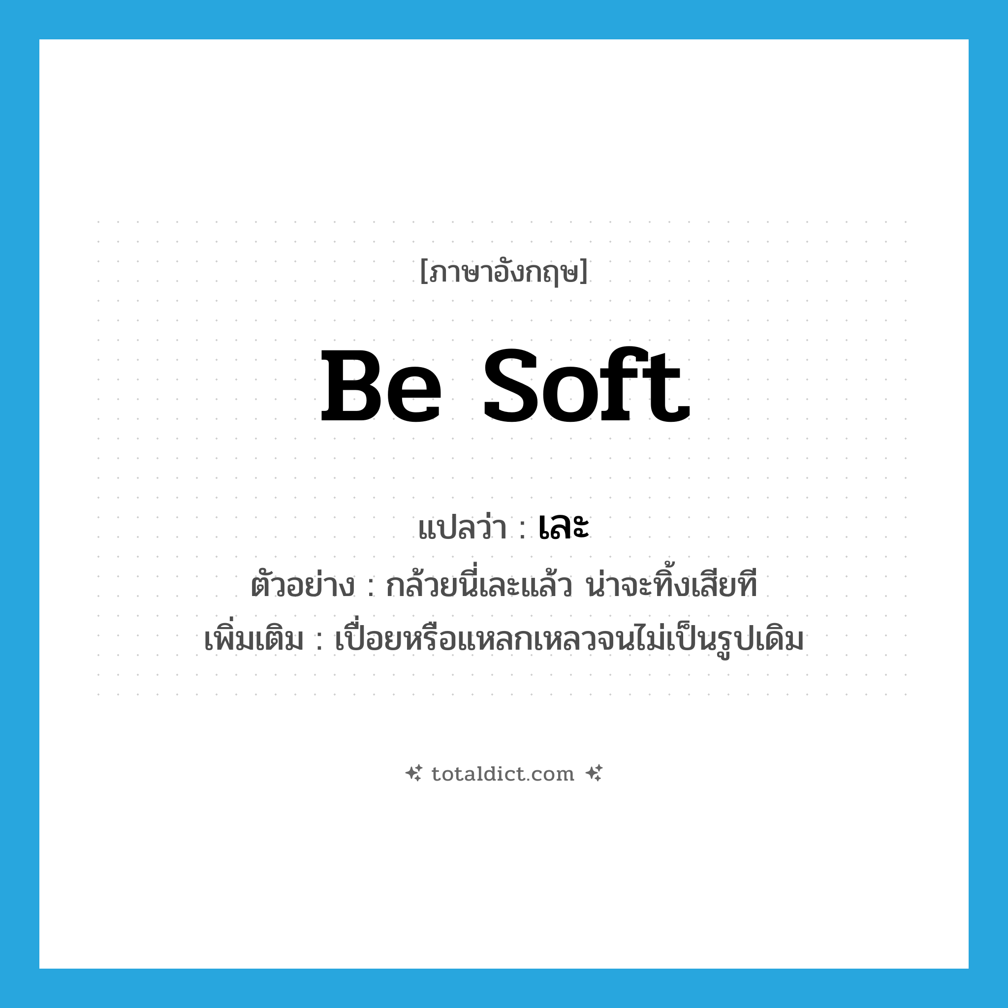 be soft แปลว่า?, คำศัพท์ภาษาอังกฤษ be soft แปลว่า เละ ประเภท V ตัวอย่าง กล้วยนี่เละแล้ว น่าจะทิ้งเสียที เพิ่มเติม เปื่อยหรือแหลกเหลวจนไม่เป็นรูปเดิม หมวด V
