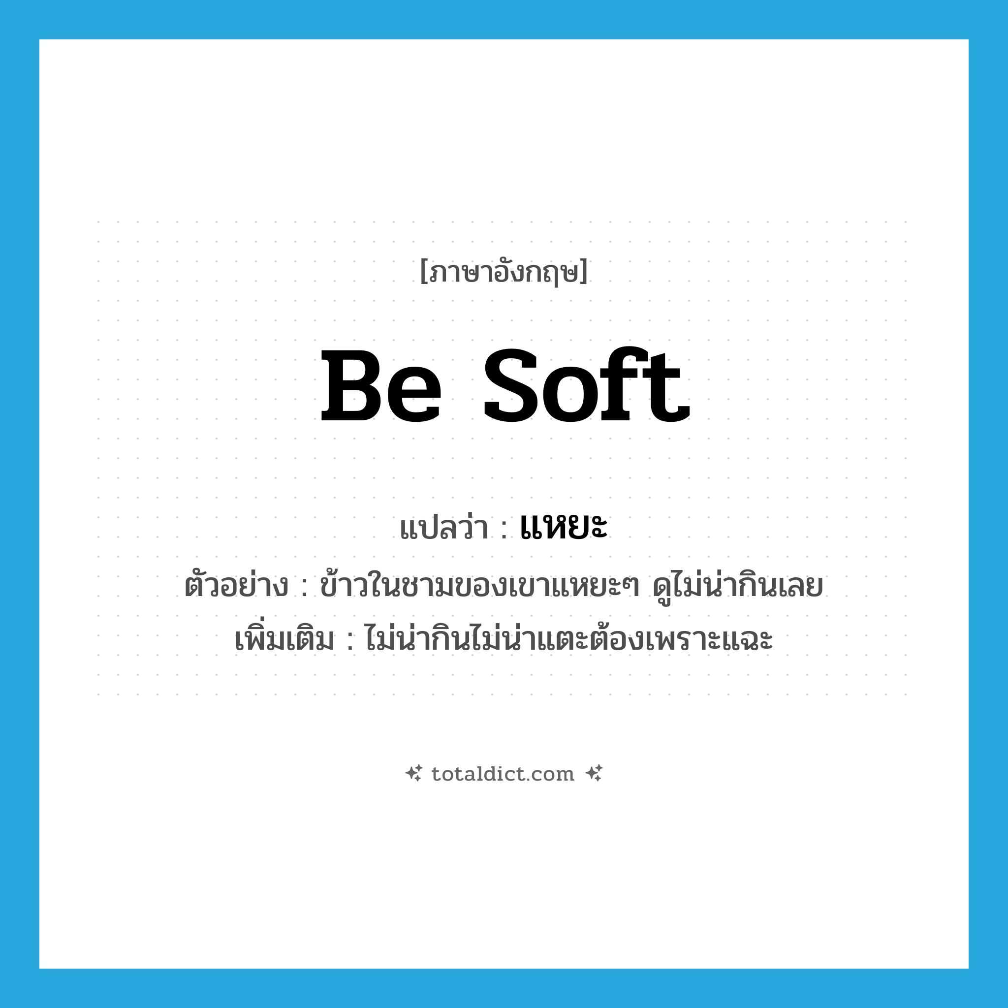 แหยะ ภาษาอังกฤษ?, คำศัพท์ภาษาอังกฤษ แหยะ แปลว่า be soft ประเภท V ตัวอย่าง ข้าวในชามของเขาแหยะๆ ดูไม่น่ากินเลย เพิ่มเติม ไม่น่ากินไม่น่าแตะต้องเพราะแฉะ หมวด V
