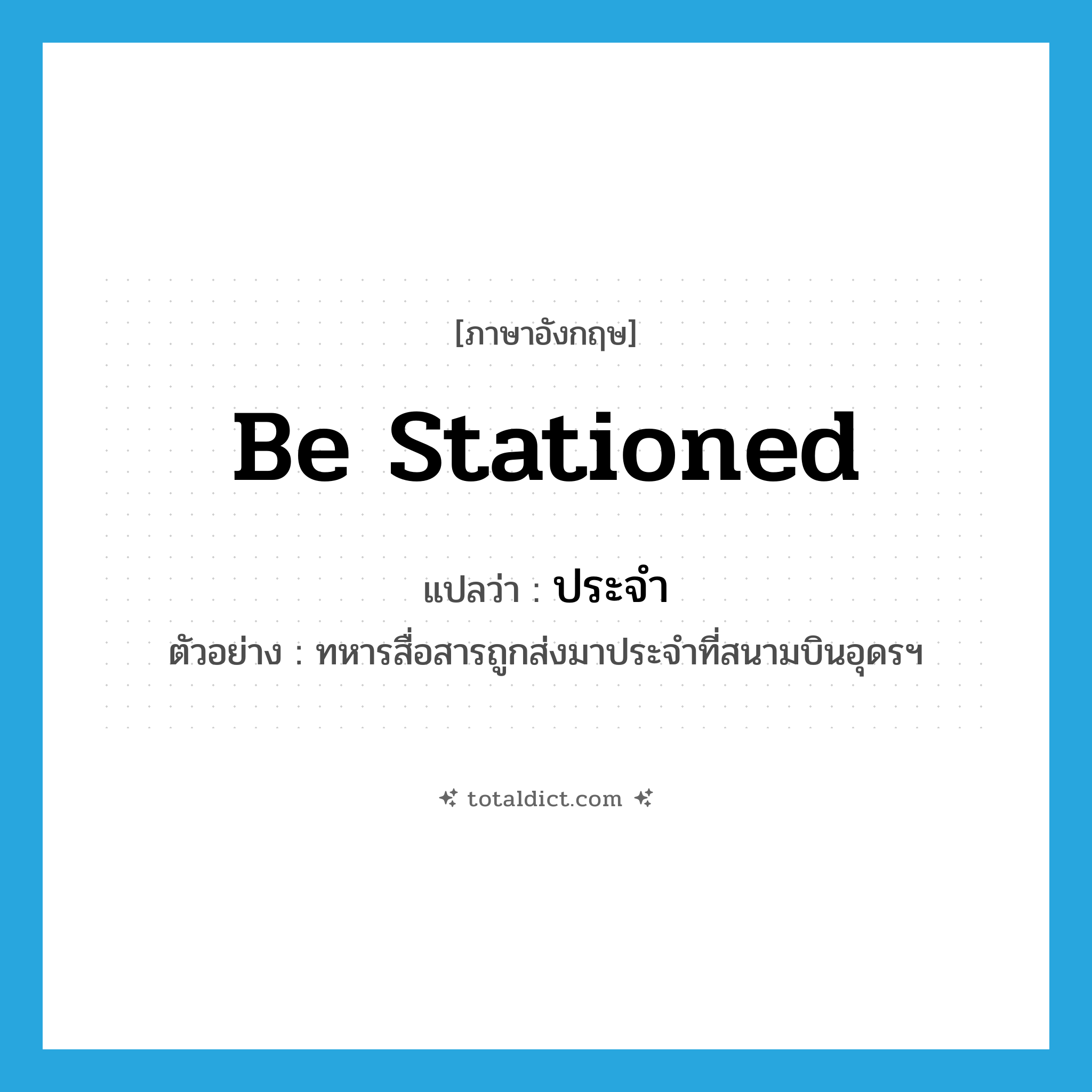 ประจำ ภาษาอังกฤษ?, คำศัพท์ภาษาอังกฤษ ประจำ แปลว่า be stationed ประเภท V ตัวอย่าง ทหารสื่อสารถูกส่งมาประจำที่สนามบินอุดรฯ หมวด V