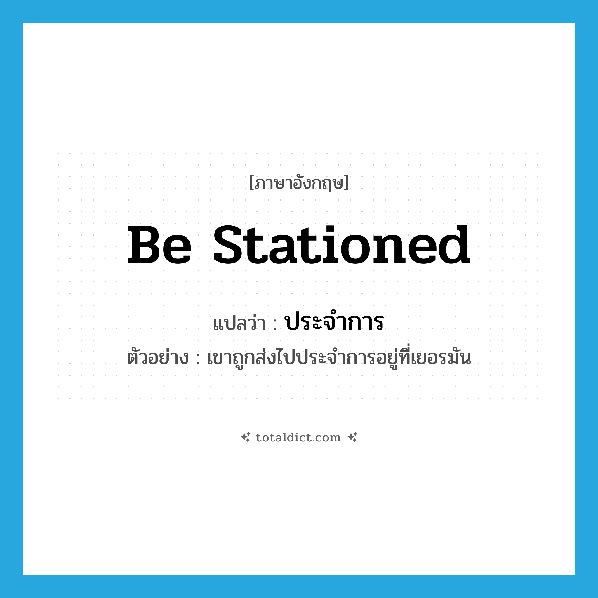 be stationed แปลว่า?, คำศัพท์ภาษาอังกฤษ be stationed แปลว่า ประจำการ ประเภท V ตัวอย่าง เขาถูกส่งไปประจำการอยู่ที่เยอรมัน หมวด V
