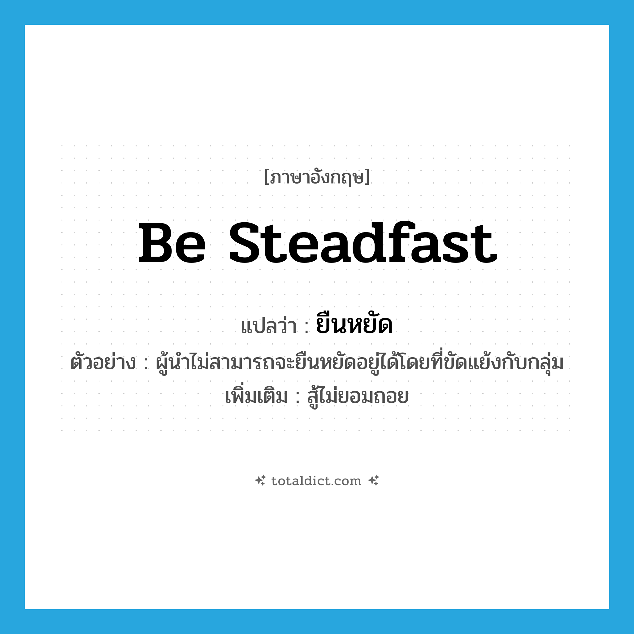 be steadfast แปลว่า?, คำศัพท์ภาษาอังกฤษ be steadfast แปลว่า ยืนหยัด ประเภท V ตัวอย่าง ผู้นำไม่สามารถจะยืนหยัดอยู่ได้โดยที่ขัดแย้งกับกลุ่ม เพิ่มเติม สู้ไม่ยอมถอย หมวด V