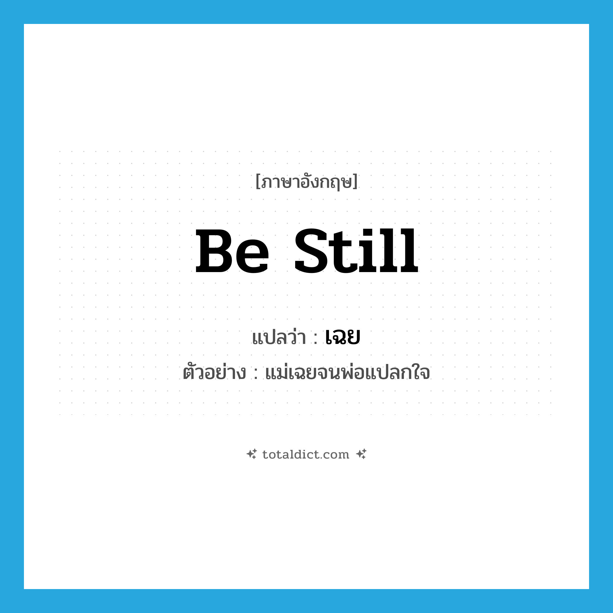 be still แปลว่า?, คำศัพท์ภาษาอังกฤษ be still แปลว่า เฉย ประเภท V ตัวอย่าง แม่เฉยจนพ่อแปลกใจ หมวด V