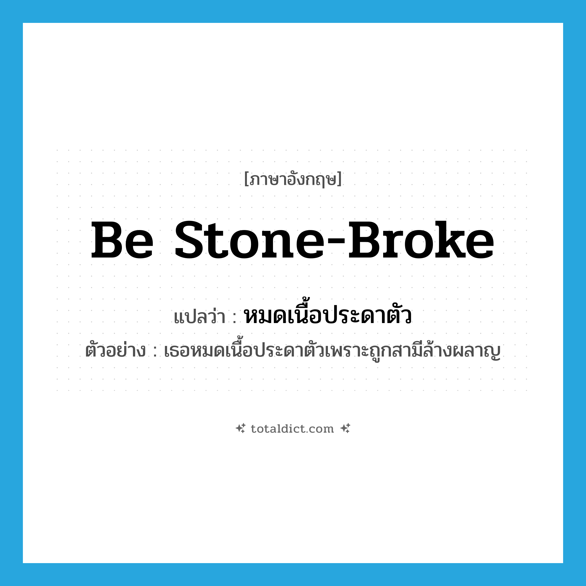be stone-broke แปลว่า?, คำศัพท์ภาษาอังกฤษ be stone-broke แปลว่า หมดเนื้อประดาตัว ประเภท V ตัวอย่าง เธอหมดเนื้อประดาตัวเพราะถูกสามีล้างผลาญ หมวด V