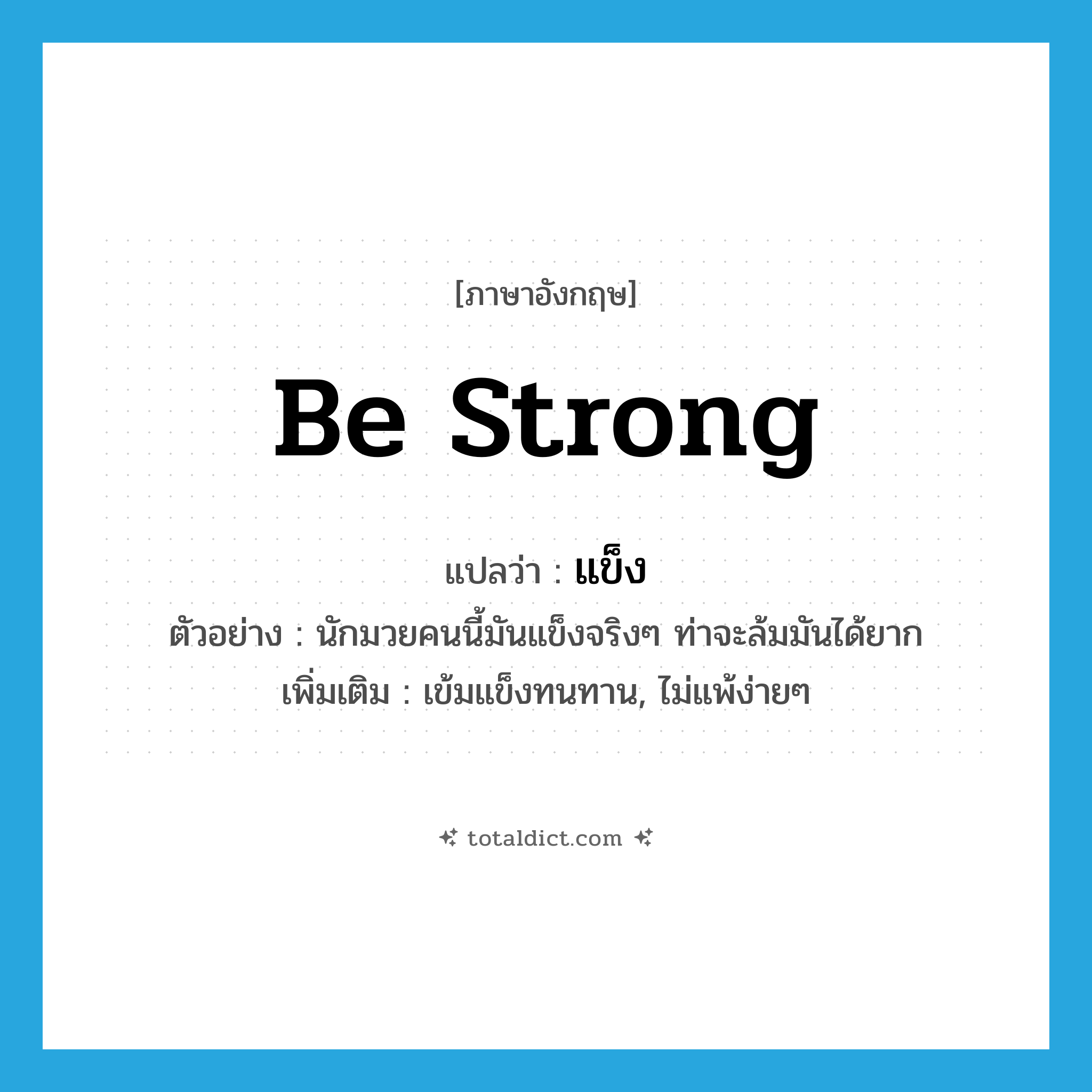 be strong แปลว่า?, คำศัพท์ภาษาอังกฤษ be strong แปลว่า แข็ง ประเภท V ตัวอย่าง นักมวยคนนี้มันแข็งจริงๆ ท่าจะล้มมันได้ยาก เพิ่มเติม เข้มแข็งทนทาน, ไม่แพ้ง่ายๆ หมวด V