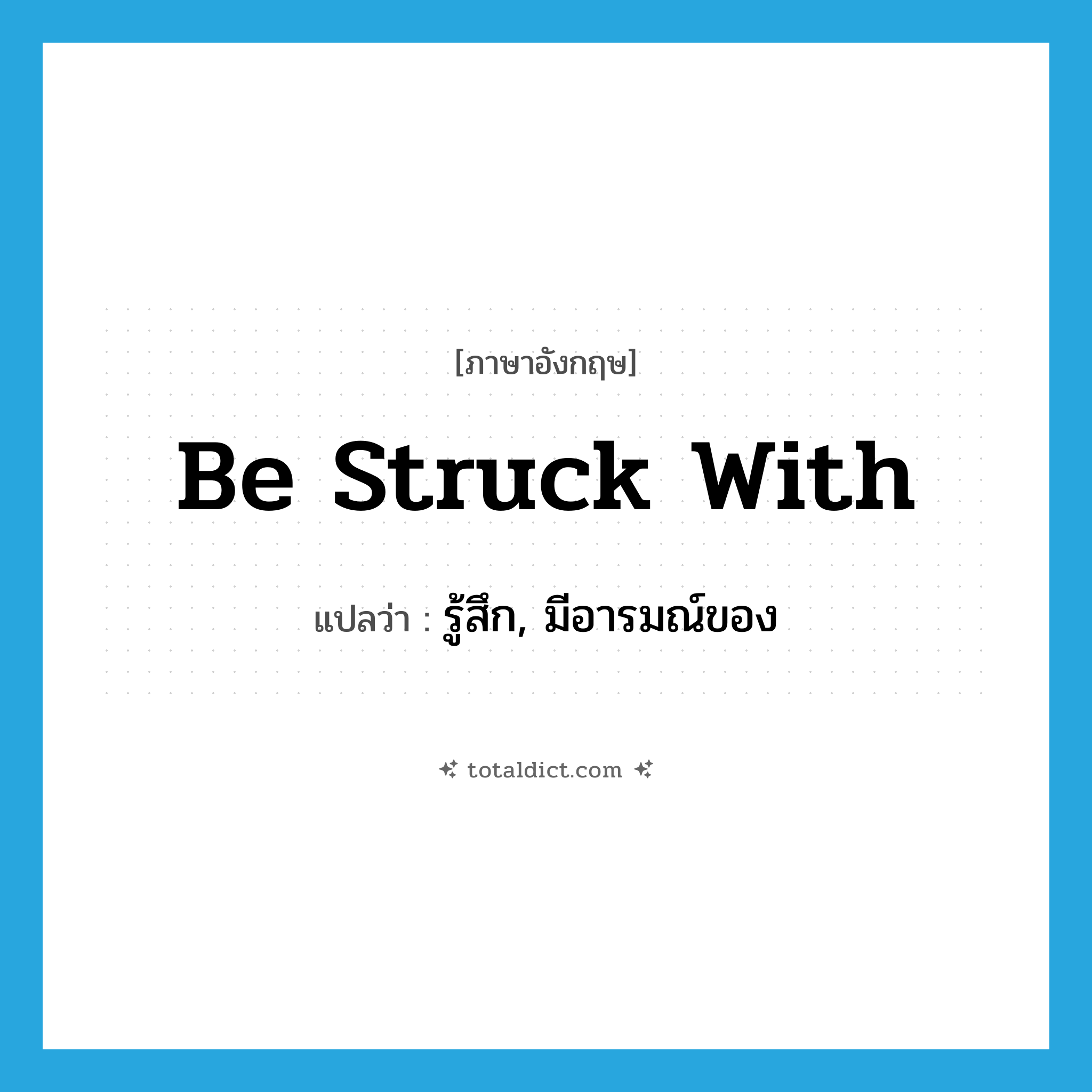 be struck with แปลว่า?, คำศัพท์ภาษาอังกฤษ be struck with แปลว่า รู้สึก, มีอารมณ์ของ ประเภท PHRV หมวด PHRV